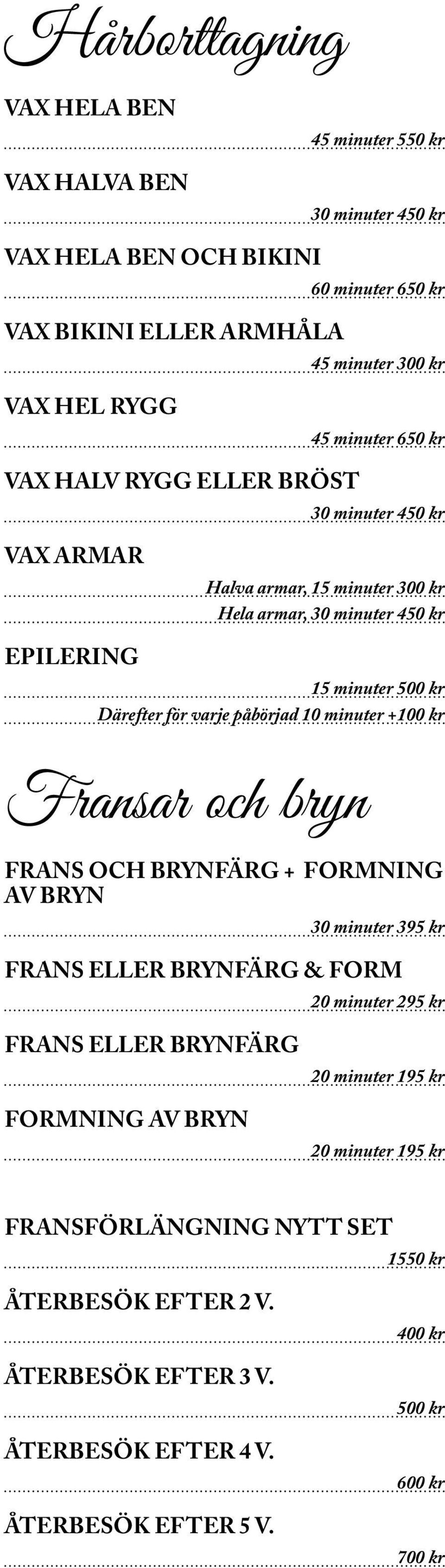 påbörjad 10 minuter +100 kr Fransar och bryn FRANS OCH BRYNFÄRG + FORMNING AV BRYN 30 minuter 395 kr FRANS ELLER BRYNFÄRG & FORM 20 minuter 295 kr FRANS ELLER BRYNFÄRG FORMNING AV