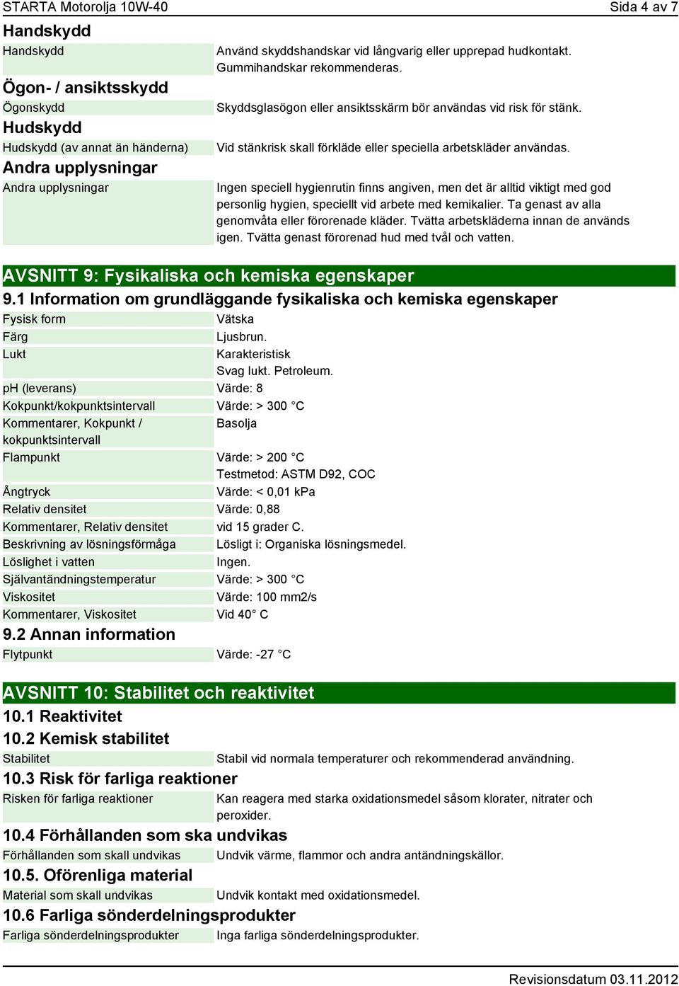 Ingen speciell hygienrutin finns angiven, men det är alltid viktigt med god personlig hygien, speciellt vid arbete med kemikalier. Ta genast av alla genomvåta eller förorenade kläder.