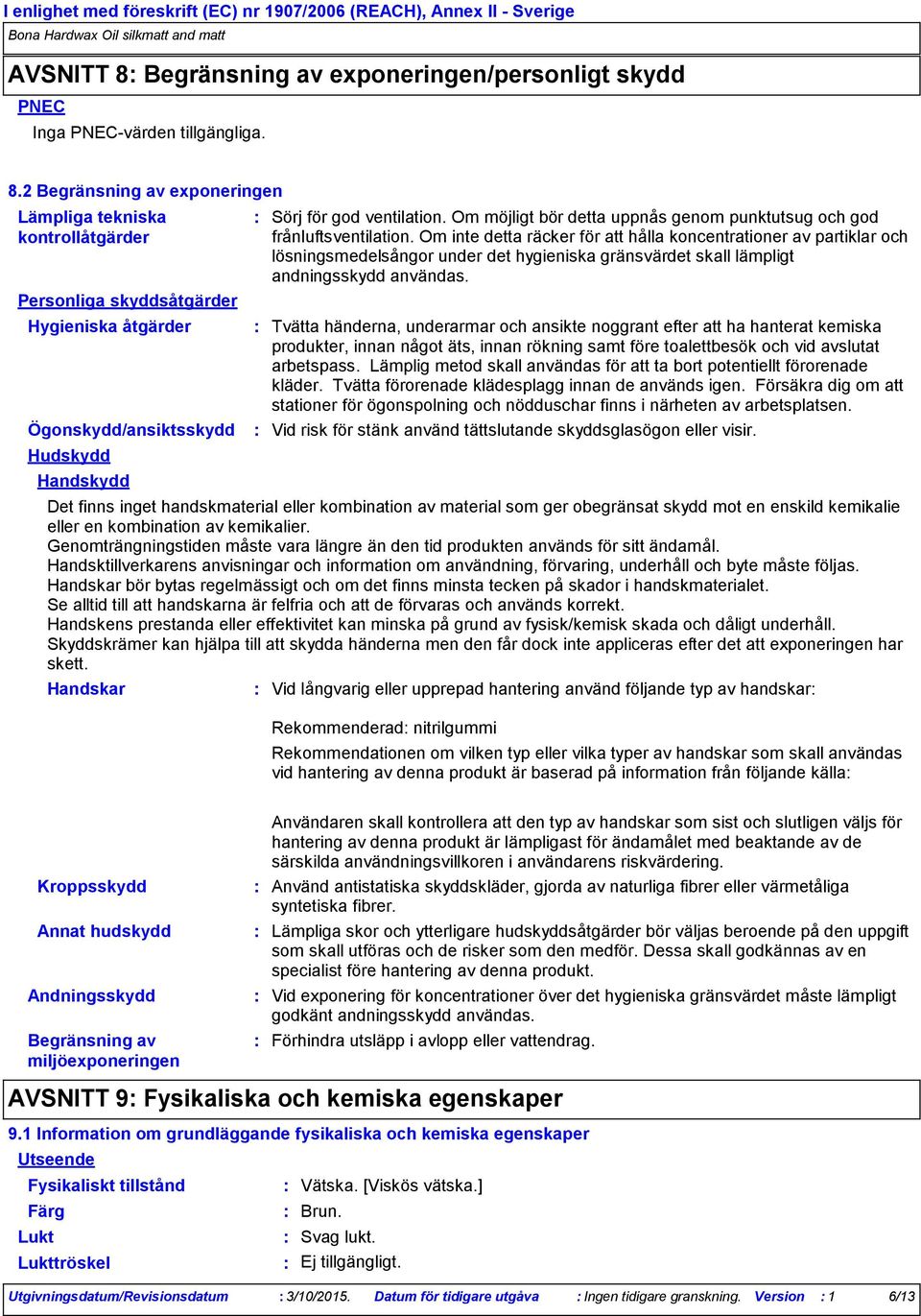 2 Begränsning av exponeringen Lämpliga tekniska kontrollåtgärder Personliga skyddsåtgärder Hygieniska åtgärder Ögonskydd/ansiktsskydd Hudskydd Handskydd Handskar Sörj för god ventilation.