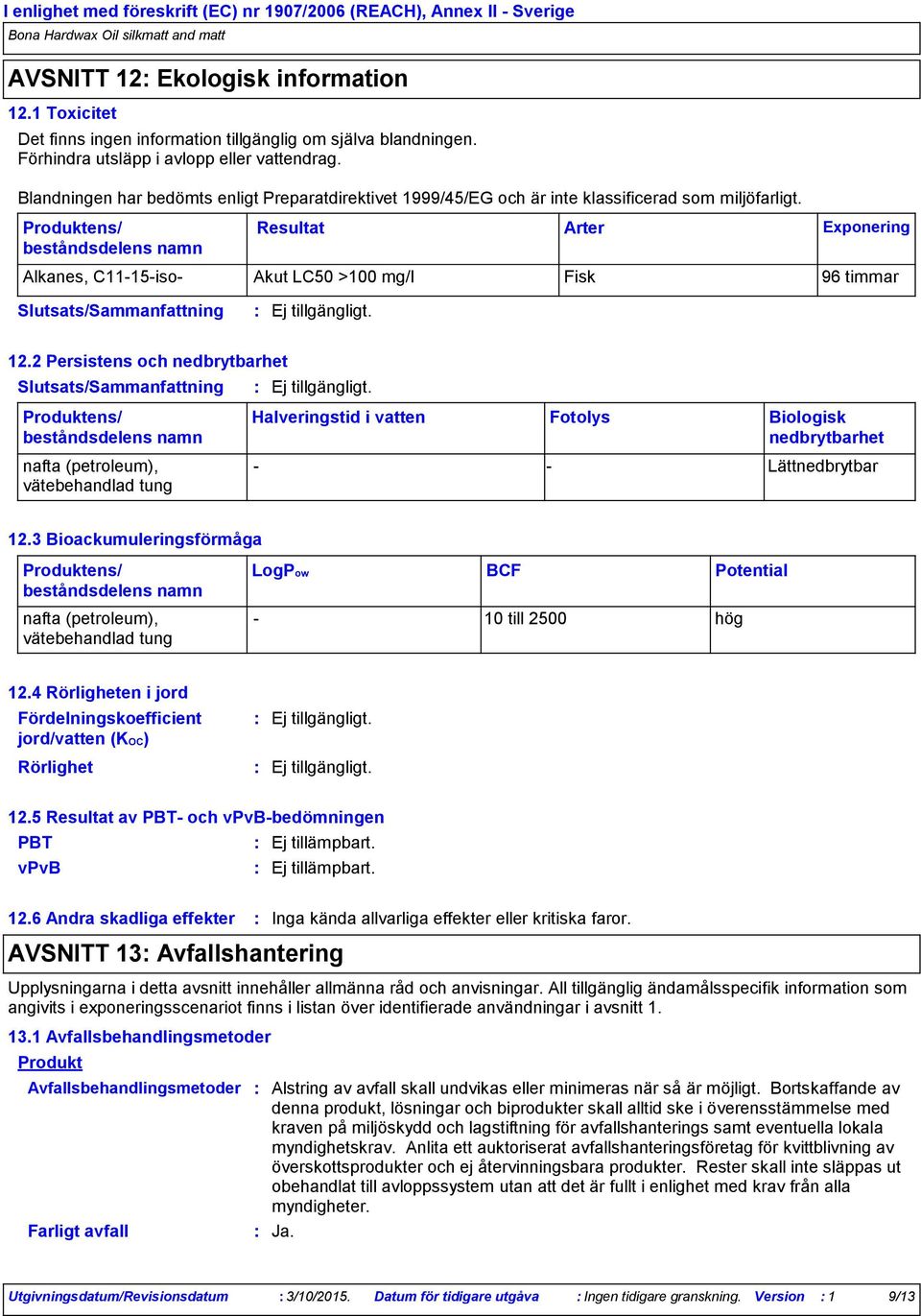 Produktens/ beståndsdelens namn Resultat Arter Exponering Alkanes, C1115iso Akut LC50 >100 mg/l Fisk 96 timmar 12.