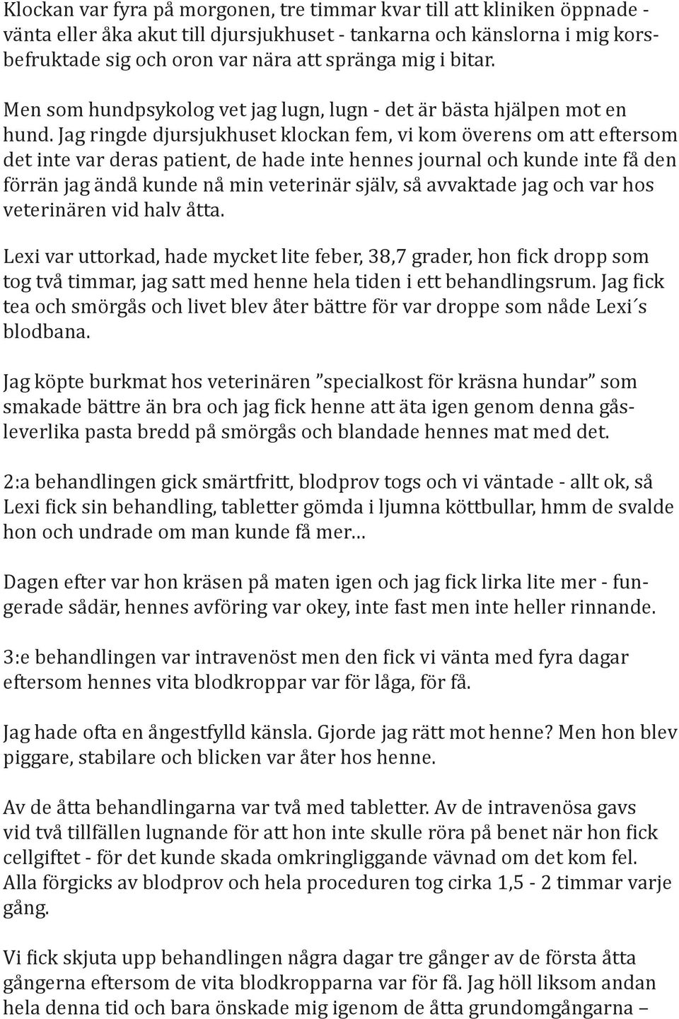 Jag ringde djursjukhuset klockan fem, vi kom överens om att eftersom det inte var deras patient, de hade inte hennes journal och kunde inte få den förrän jag ändå kunde nå min veterinär själv, så