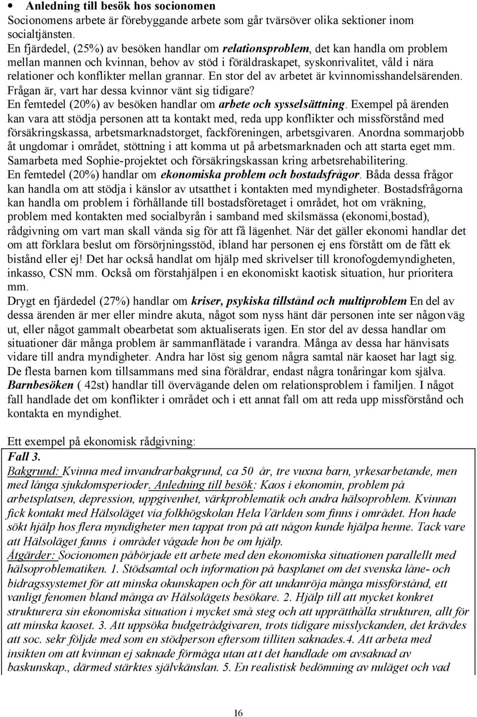 mellan grannar. En stor del av arbetet är kvinnomisshandelsärenden. Frågan är, vart har dessa kvinnor vänt sig tidigare? En femtedel (20%) av besöken handlar om arbete och sysselsättning.