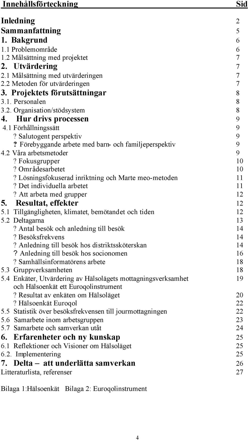 Förebyggande arbete med barn- och familjeperspektiv 9 4.2 Våra arbetsmetoder 9? Fokusgrupper 10? Områdesarbetet 10? Lösningsfokuserad inriktning och Marte meo-metoden 11? Det individuella arbetet 11?