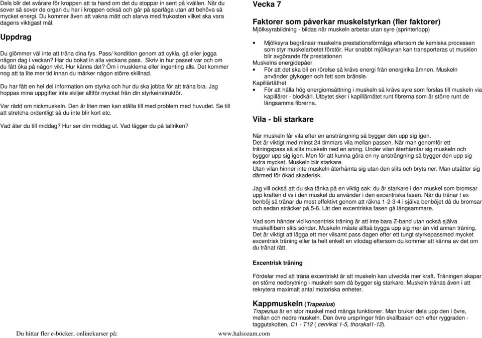 Pass/ kondition genom att cykla, gå eller jogga någon dag i veckan? Har du bokat in alla veckans pass. Skriv in hur passet var och om du fått öka på någon vikt. Hur känns det?