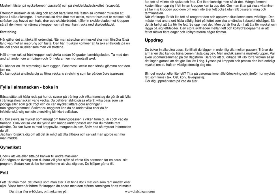 man kan trycka ned skulderbladet. Stretching Här gäller det att tänka till ordentligt. När man stretchar en muskel ska man försöka få så lång väg mellan ursprung och fäste.