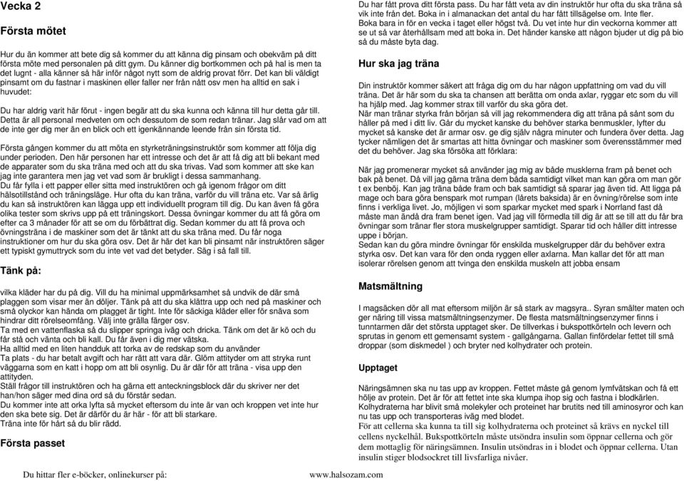 Det kan bli väldigt pinsamt om du fastnar i maskinen eller faller ner från nått osv men ha alltid en sak i huvudet: Du har aldrig varit här förut - ingen begär att du ska kunna och känna till hur