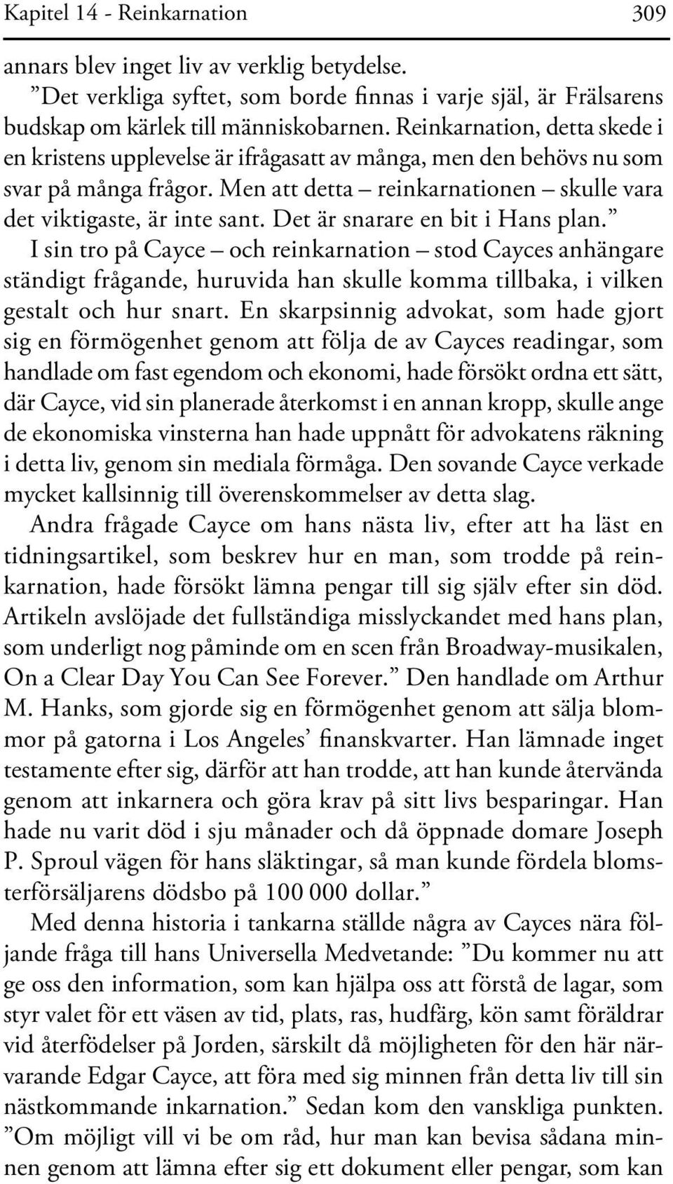 Det är snarare en bit i Hans plan. I sin tro på Cayce och reinkarnation stod Cayces anhängare stän digt frågande, huruvida han skulle komma tillbaka, i vilken gestalt och hur snart.