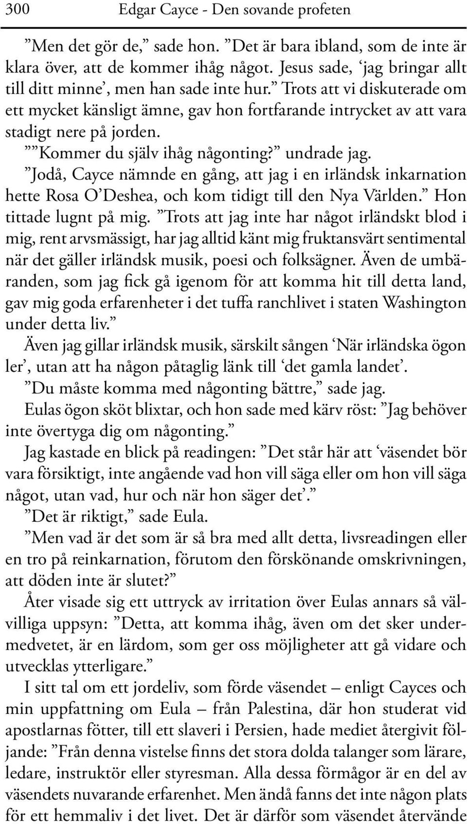 Kommer du själv ihåg någonting? undrade jag. Jodå, Cayce nämnde en gång, att jag i en irländsk inkarnation hette Rosa O Deshea, och kom tidigt till den Nya Världen. Hon tittade lugnt på mig.