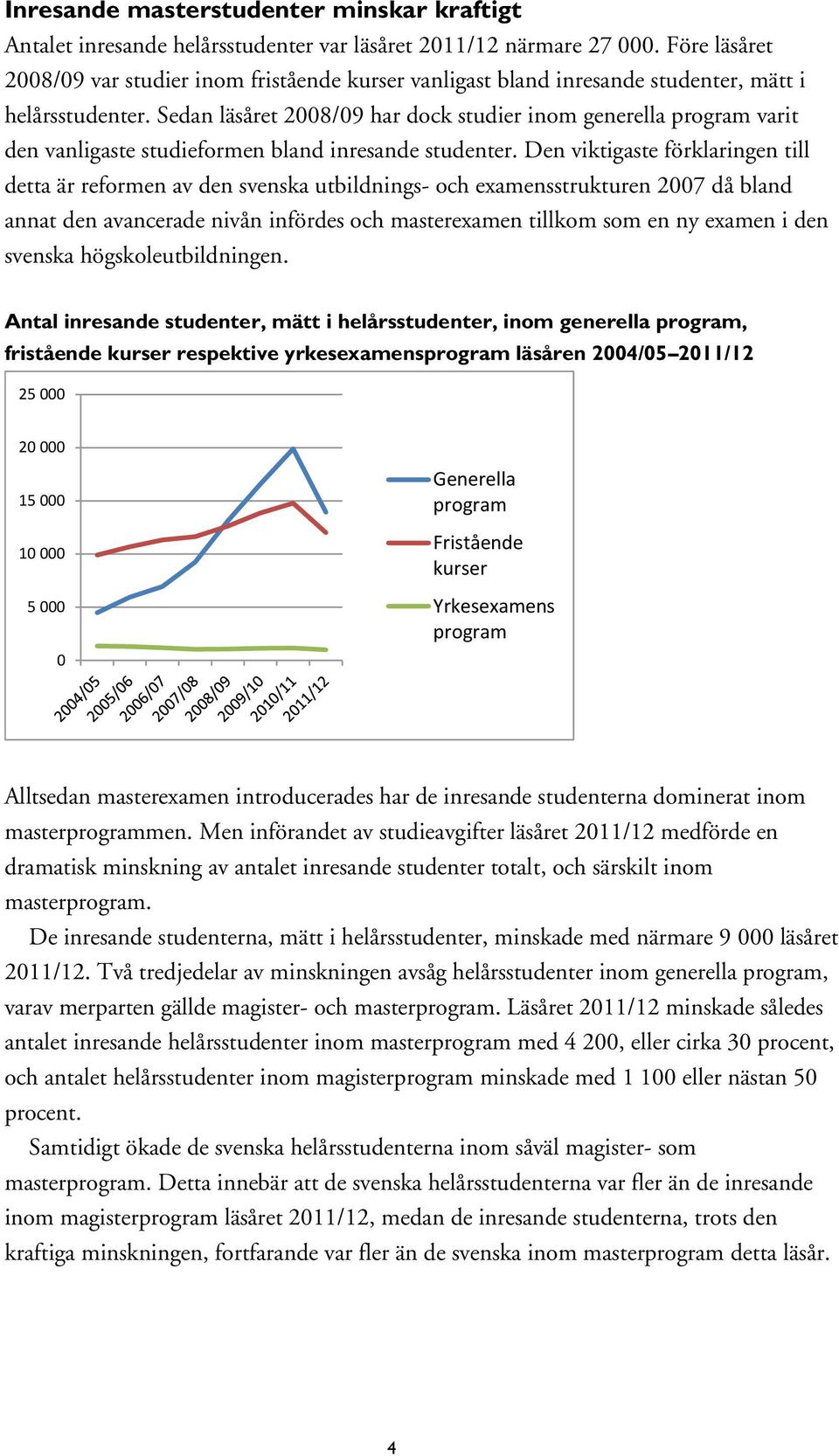 Sedan läsåret 28/9 har dock studier inom generella varit den vanligaste studieformen bland inresande studenter.