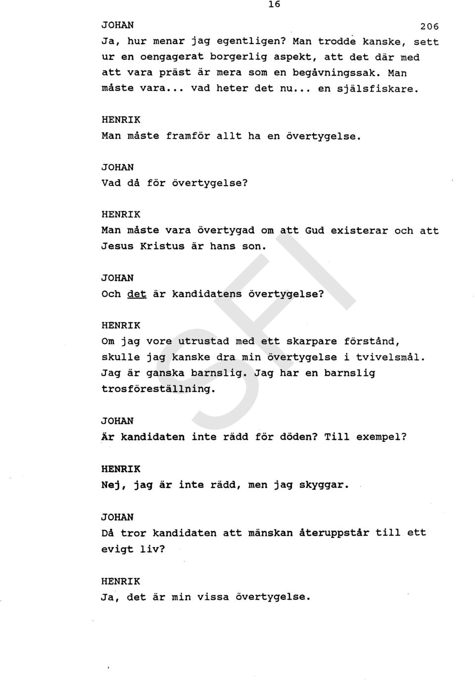 Och det är kandidatens övertygelse? Om jag vore utrustad med ett skarpare förstånd, skulle jag kanske dra min övertygelse i tvivelsmål. Jag är ganska barnslig.