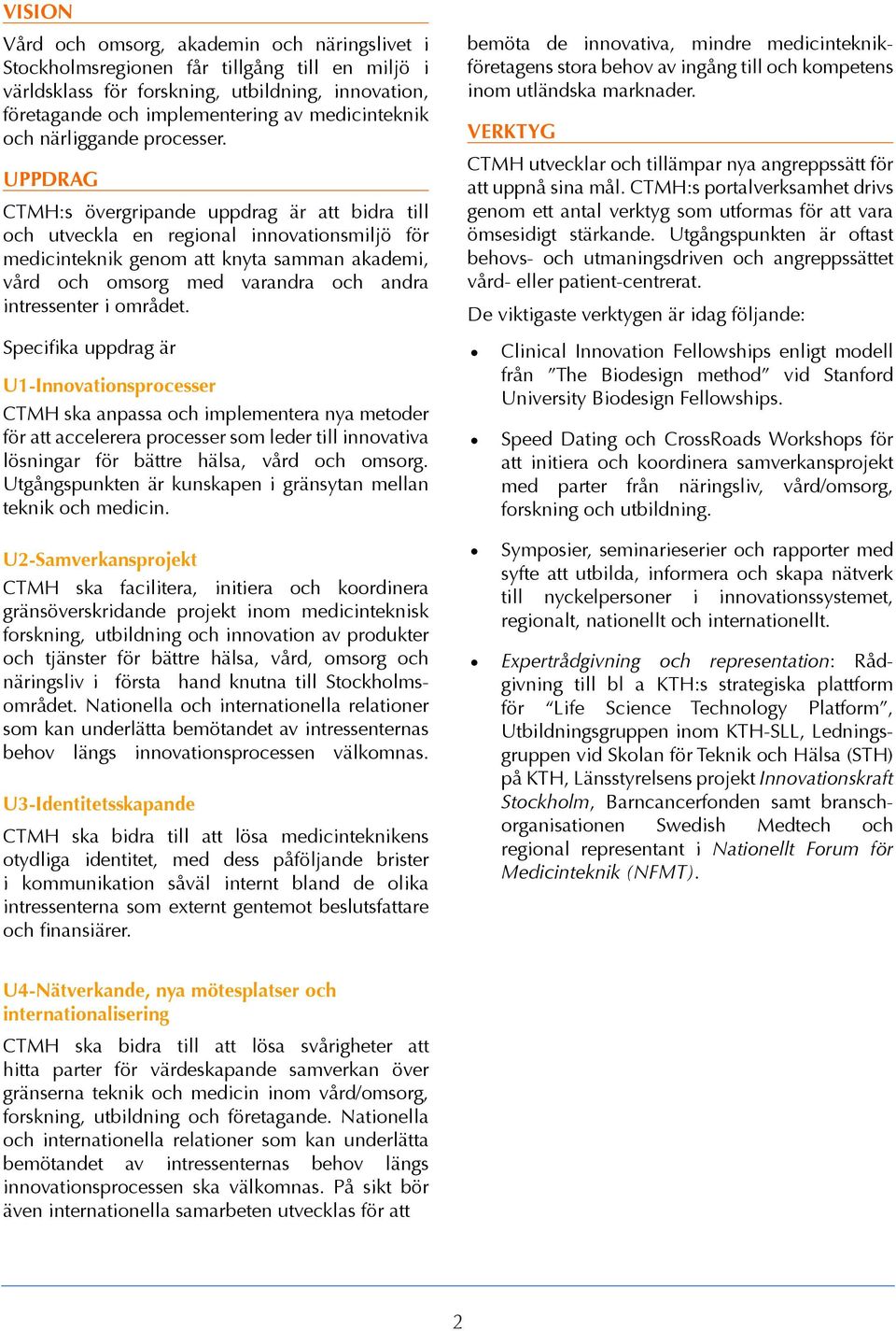 UPPDRAG CTMH:s övergripande uppdrag är att bidra till och utveckla en regional innovationsmiljö för medicinteknik genom att knyta samman akademi, vård och omsorg med varandra och andra intressenter i