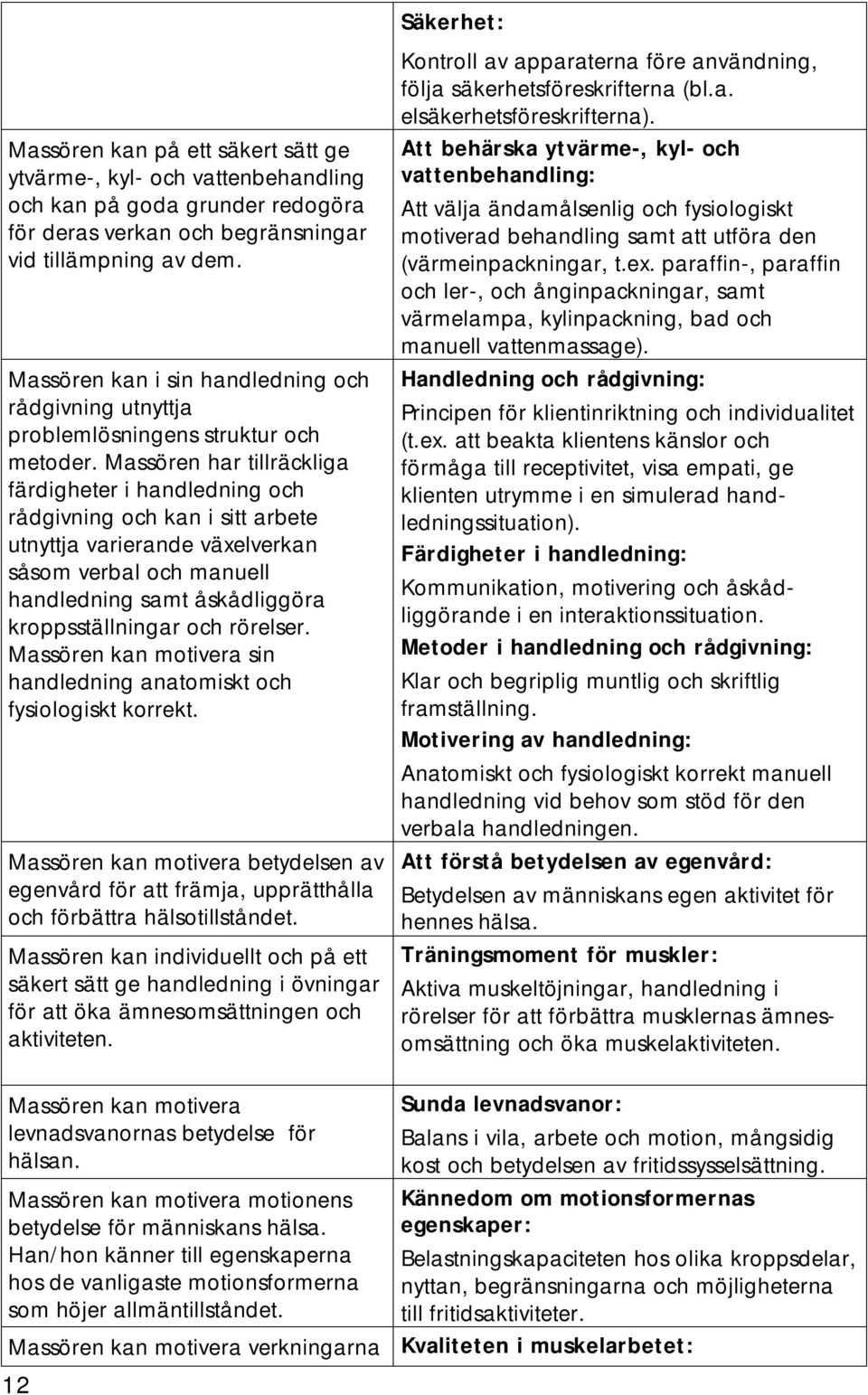 Massören har tillräckliga färdigheter i handledning och rådgivning och kan i sitt arbete utnyttja varierande växelverkan såsom verbal och manuell handledning samt åskådliggöra kroppsställningar och