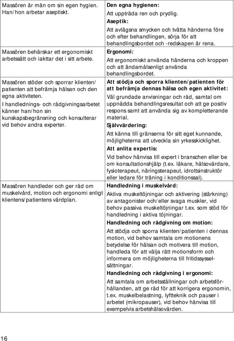 I handlednings- och rådgivningsarbetet känner han/hon sin kunskapsbegränsning och konsulterar vid behov andra experter.