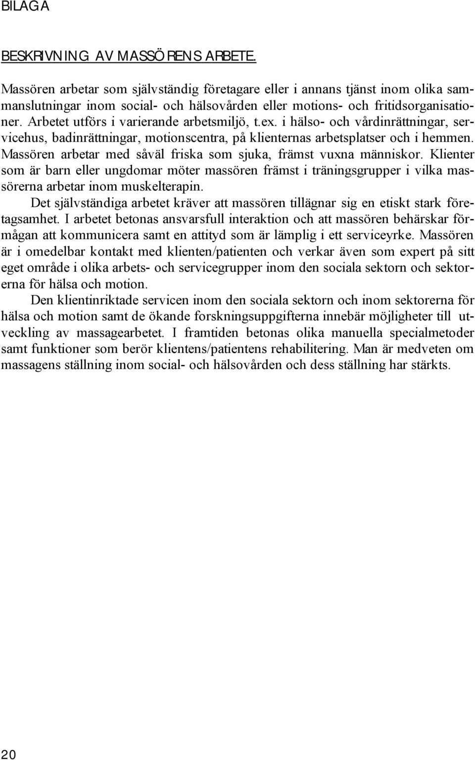 Arbetet utförs i varierande arbetsmiljö, t.ex. i hälso- och vårdinrättningar, servicehus, badinrättningar, motionscentra, på klienternas arbetsplatser och i hemmen.