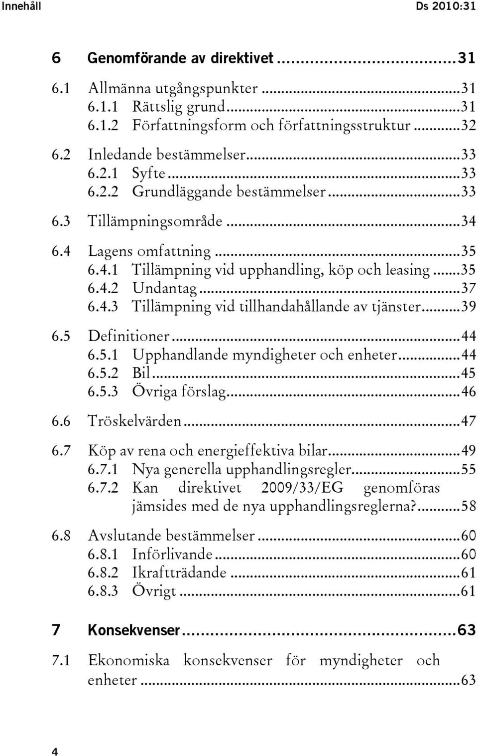 ..39 6.5 Definitioner...44 6.5.1 Upphandlande myndigheter och enheter...44 6.5.2 Bil...45 6.5.3 Övriga förslag...46 6.6 Tröskelvärden...47 6.7 Köp av rena och energieffektiva bilar...49 6.7.1 Nya generella upphandlingsregler.