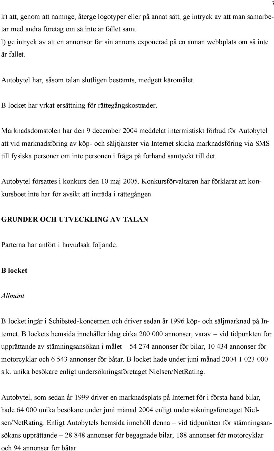 Marknadsdomstolen har den 9 december 2004 meddelat intermistiskt förbud för Autobytel att vid marknadsföring av köp- och säljtjänster via Internet skicka marknadsföring via SMS till fysiska personer
