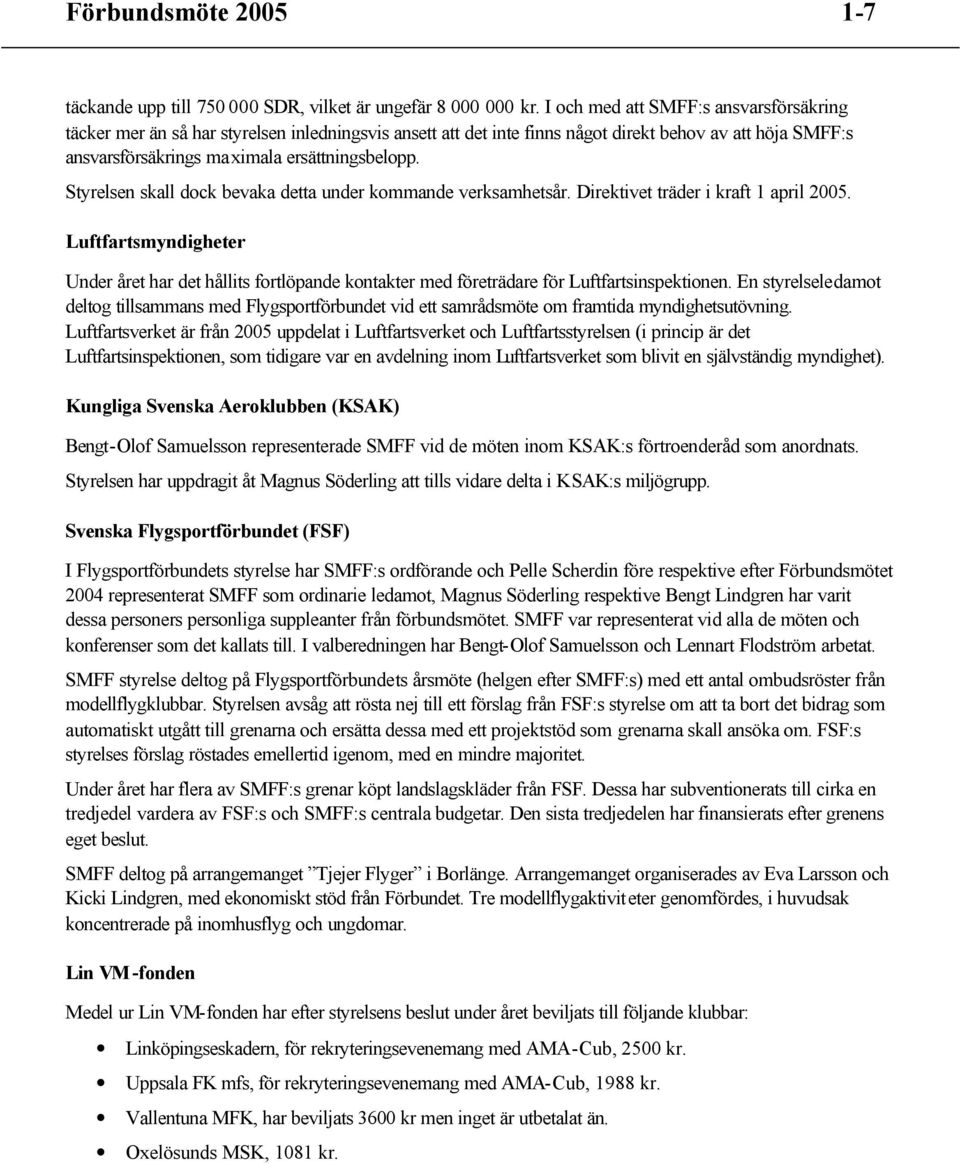 Styrelsen skall dock bevaka detta under kommande verksamhetsår. Direktivet träder i kraft 1 april 2005.