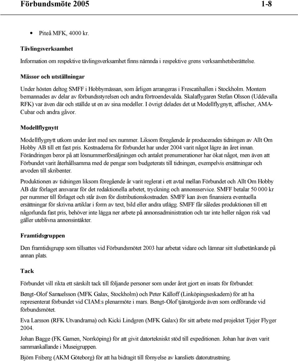 Skalaflygaren Stefan Olsson (Uddevalla RFK) var även där och ställde ut en av sina modeller. I övrigt delades det ut Modellflygnytt, affischer, AMA- Cubar och andra gåvor.