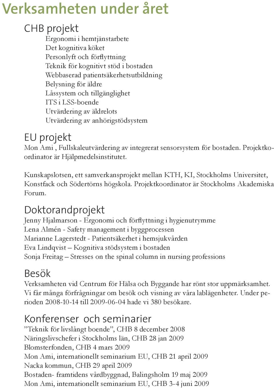 Projektkoordinator är Hjälpmedelsinstitutet. Kunskapslotsen, ett samverkansprojekt mellan KTH, KI, Stockholms Universitet, Konstfack och Södertörns högskola.