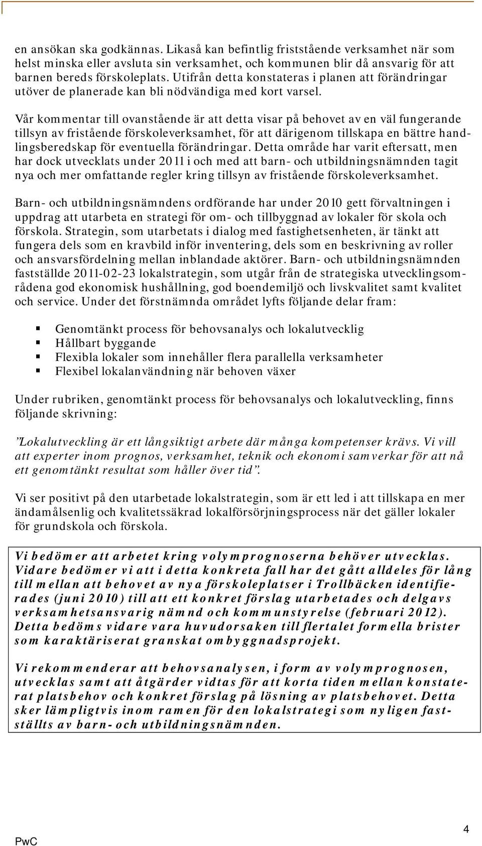 Vår kommentar till ovanstående är att detta visar på behovet av en väl fungerande tillsyn av fristående förskoleverksamhet, för att därigenom tillskapa en bättre handlingsberedskap för eventuella