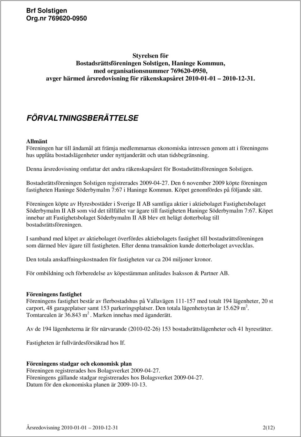 tidsbegränsning. Denna årsredovisning omfattar det andra räkenskapsåret för Bostadsrättsföreningen Solstigen. Bostadsrättsföreningen Solstigen registrerades 2009-04-27.