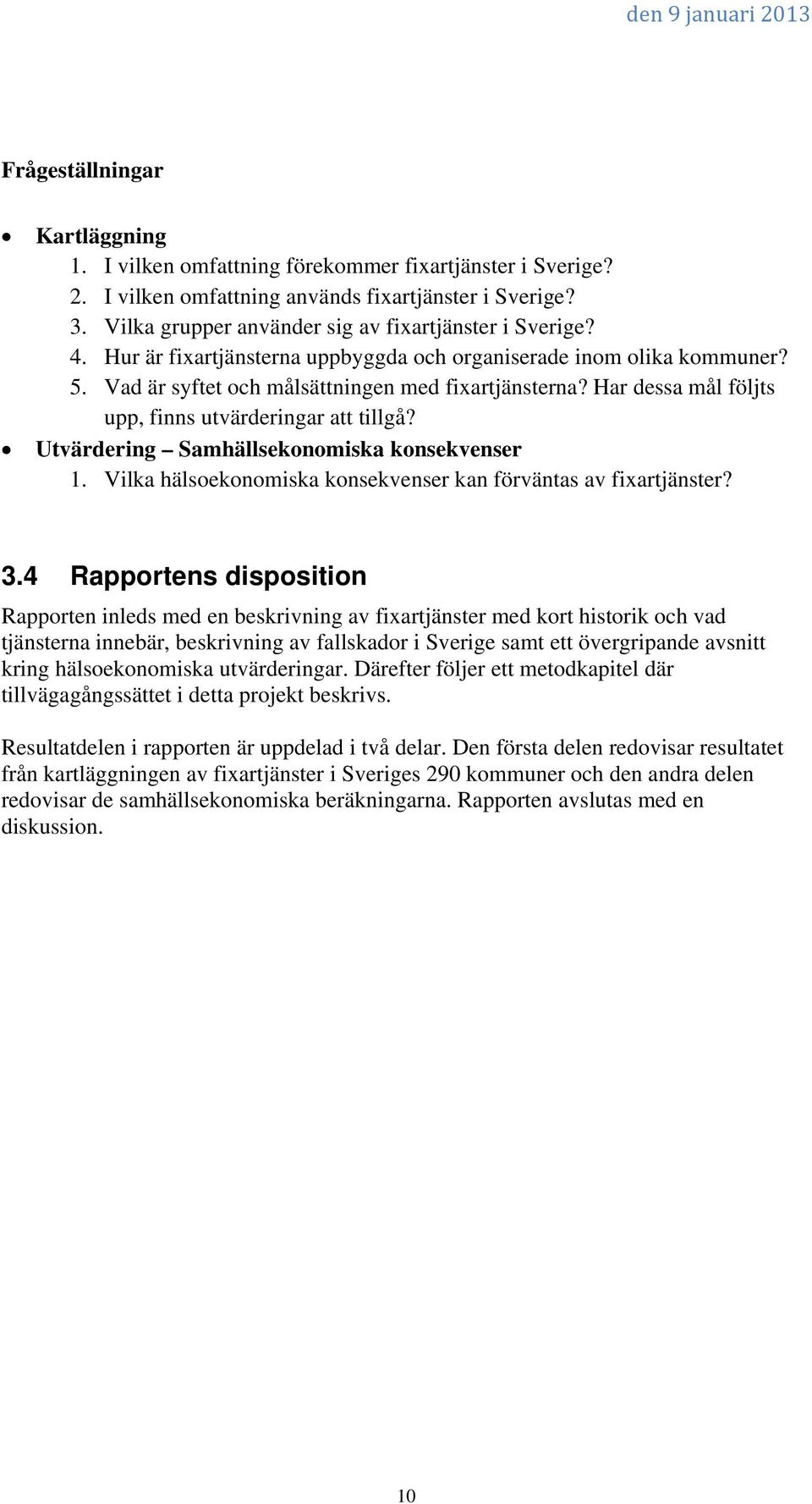 Har dessa mål följts upp, finns utvärderingar att tillgå? Utvärdering Samhällsekonomiska konsekvenser 1. Vilka hälsoekonomiska konsekvenser kan förväntas av fixartjänster? 3.