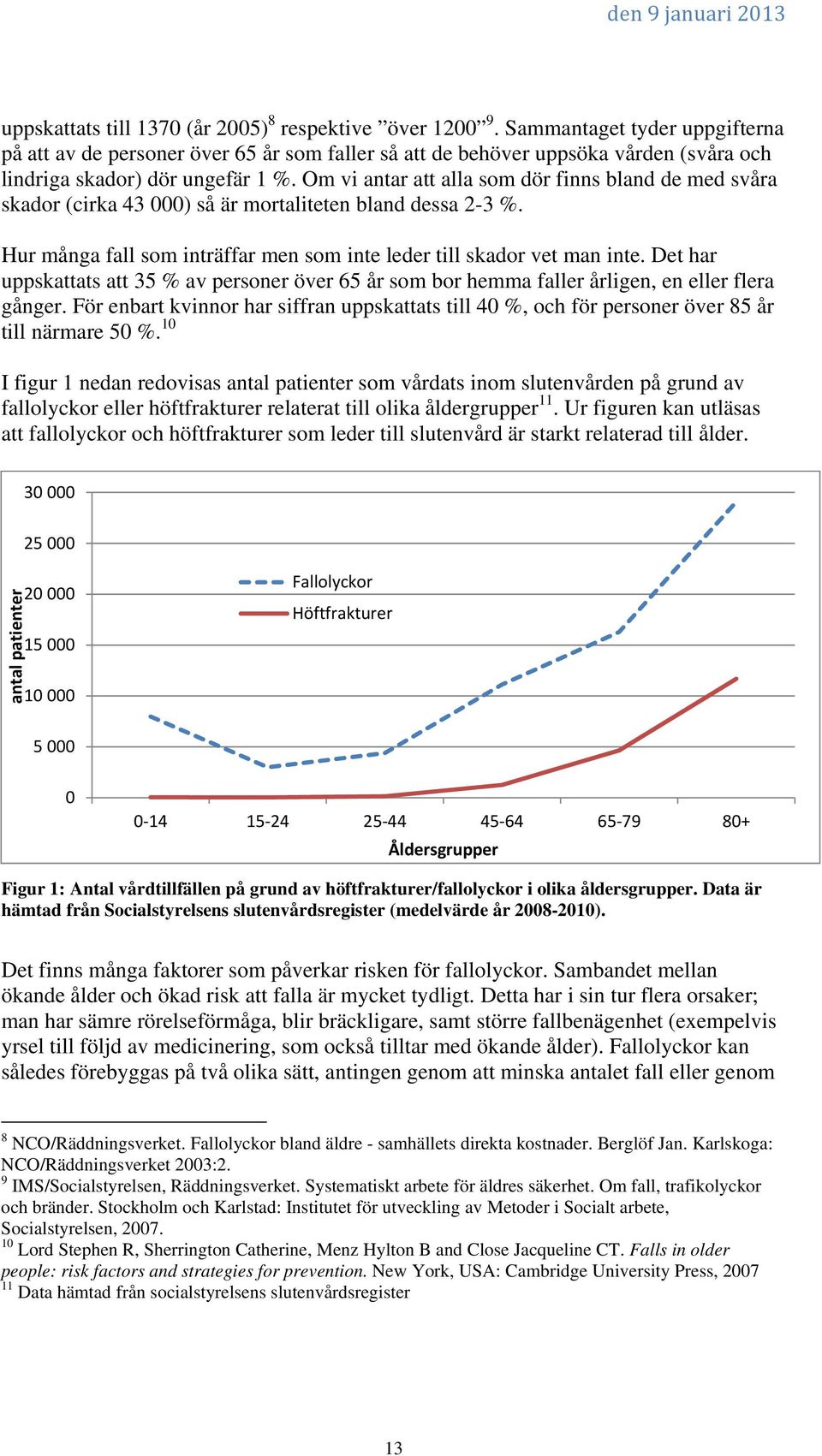 Om vi antar att alla som dör finns bland de med svåra skador (cirka 43 000) så är mortaliteten bland dessa 2-3 %. Hur många fall som inträffar men som inte leder till skador vet man inte.