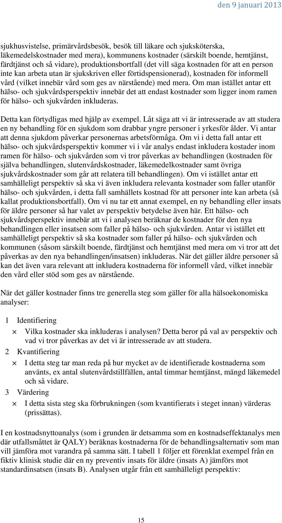 Om man istället antar ett hälso- och sjukvårdsperspektiv innebär det att endast kostnader som ligger inom ramen för hälso- och sjukvården inkluderas. Detta kan förtydligas med hjälp av exempel.