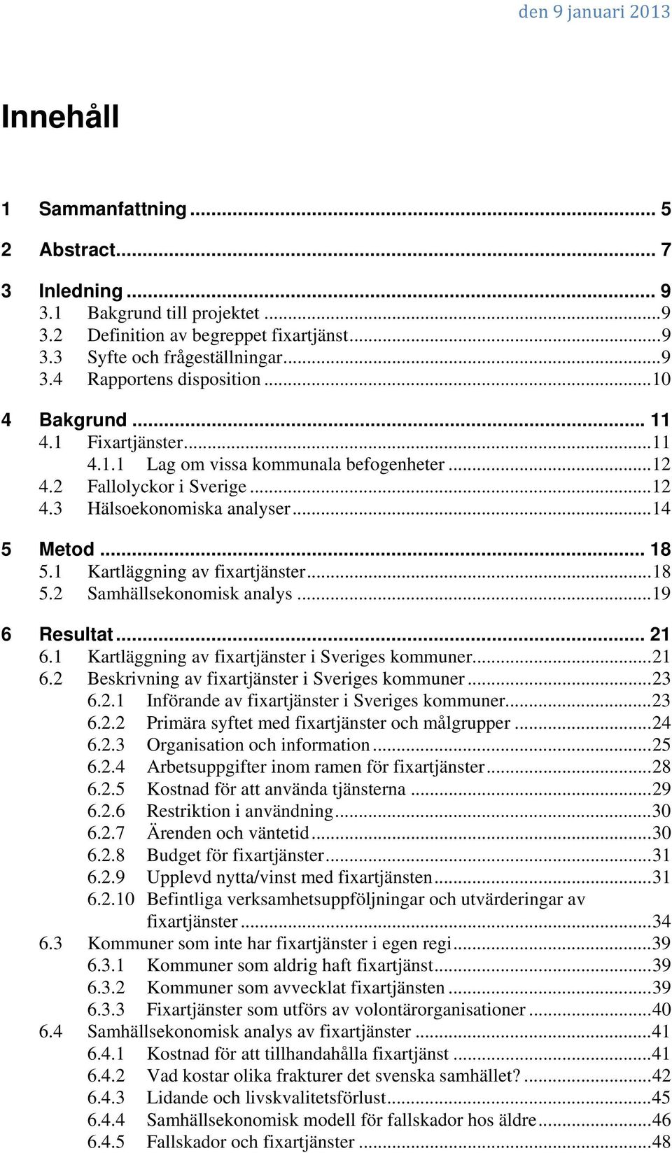 1 Kartläggning av fixartjänster... 18 5.2 Samhällsekonomisk analys... 19 6 Resultat... 21 6.1 Kartläggning av fixartjänster i Sveriges kommuner... 21 6.2 Beskrivning av fixartjänster i Sveriges kommuner.