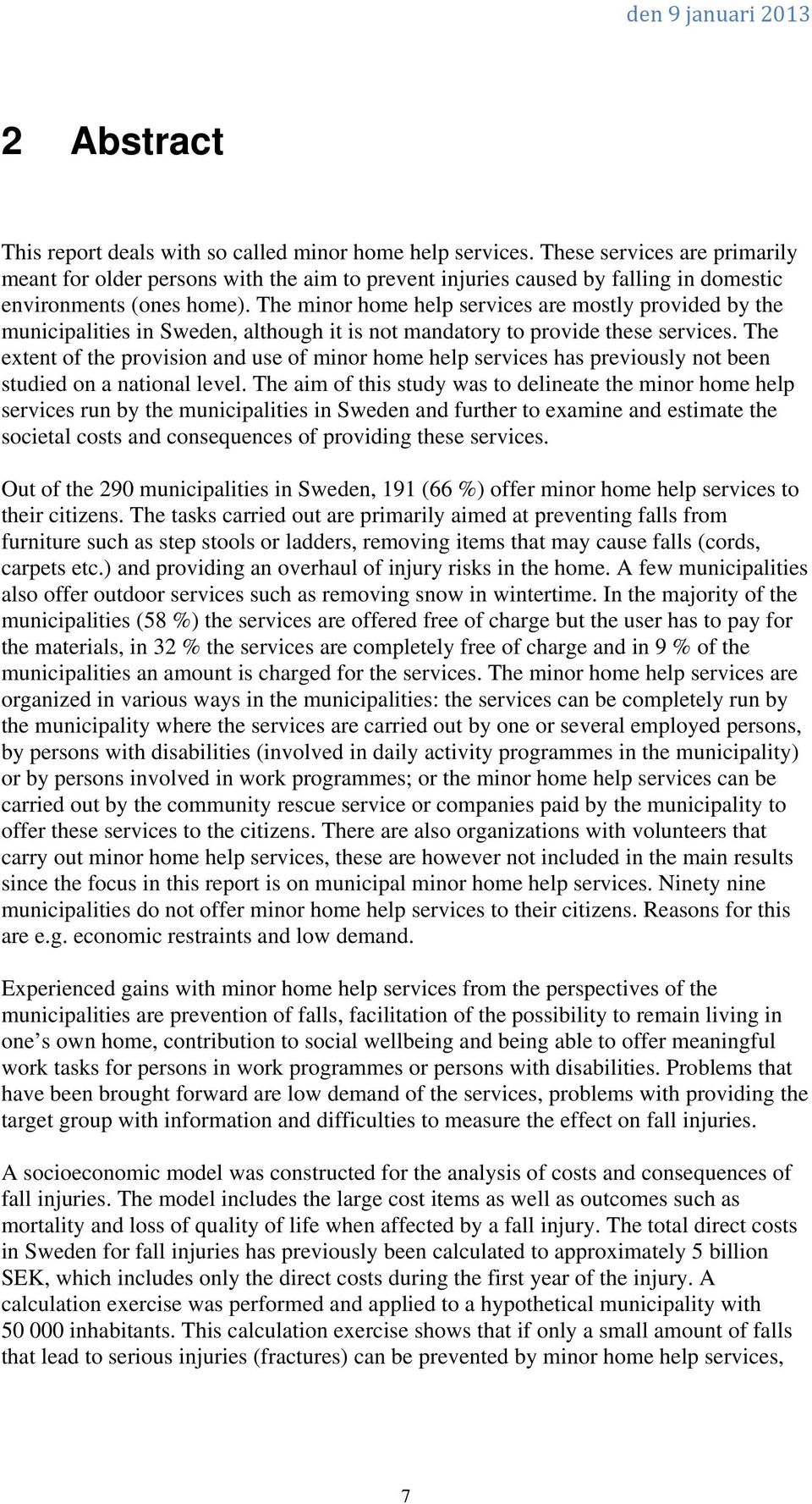 The minor home help services are mostly provided by the municipalities in Sweden, although it is not mandatory to provide these services.