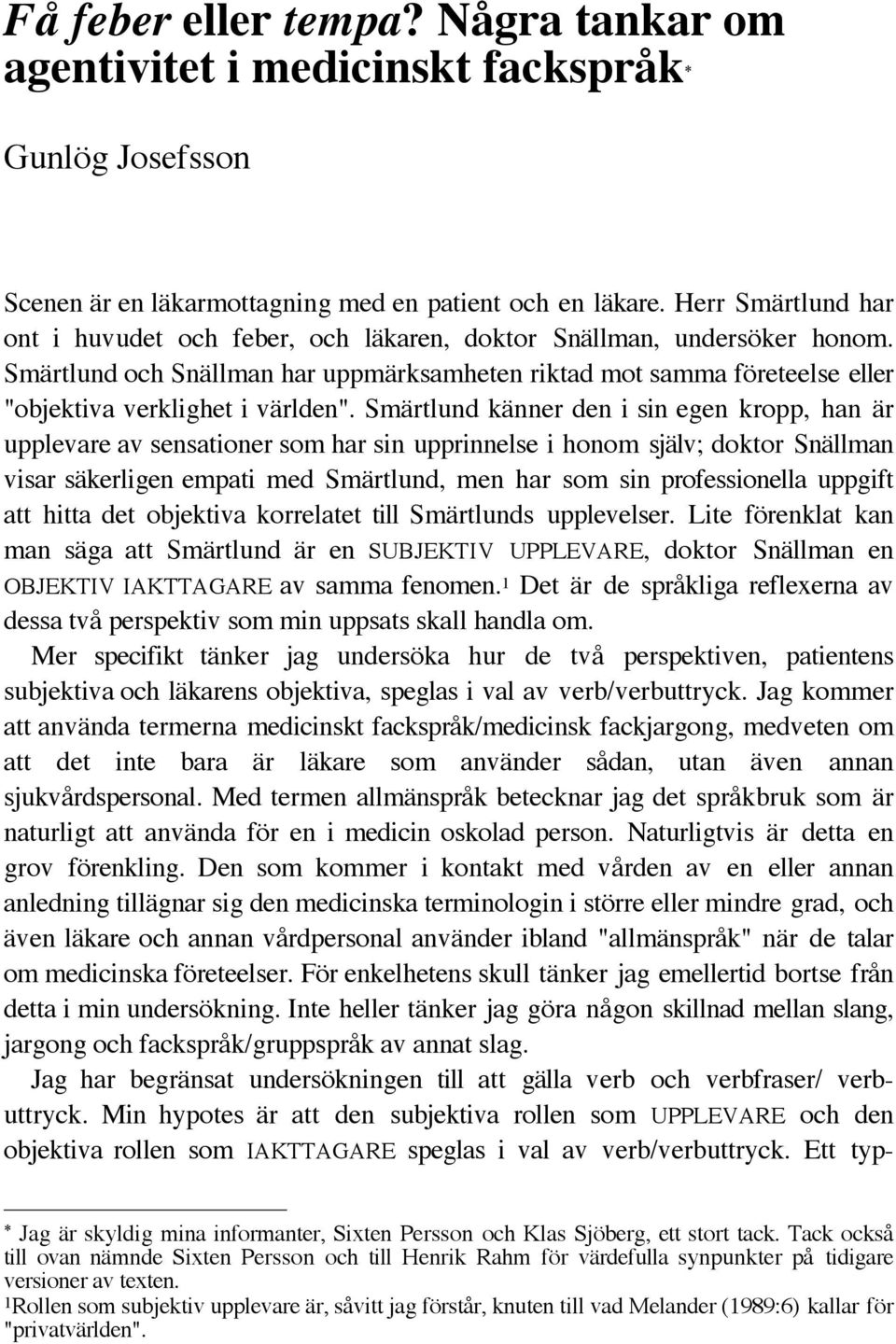 Smärtlund och Snällman har uppmärksamheten riktad mot samma företeelse eller "objektiva verklighet i världen".