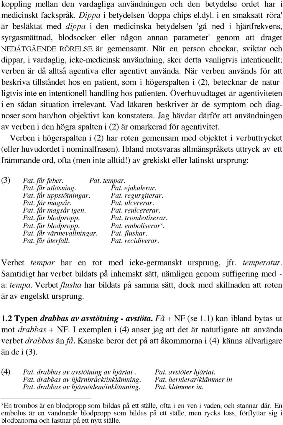 gemensamt. När en person chockar, sviktar och dippar, i vardaglig, icke-medicinsk användning, sker detta vanligtvis intentionellt; verben är då alltså agentiva eller agentivt använda.