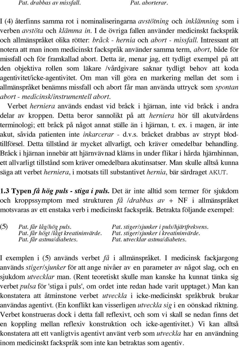 Intressant att notera att man inom medicinskt fackspråk använder samma term, abort, både för missfall och för framkallad abort.