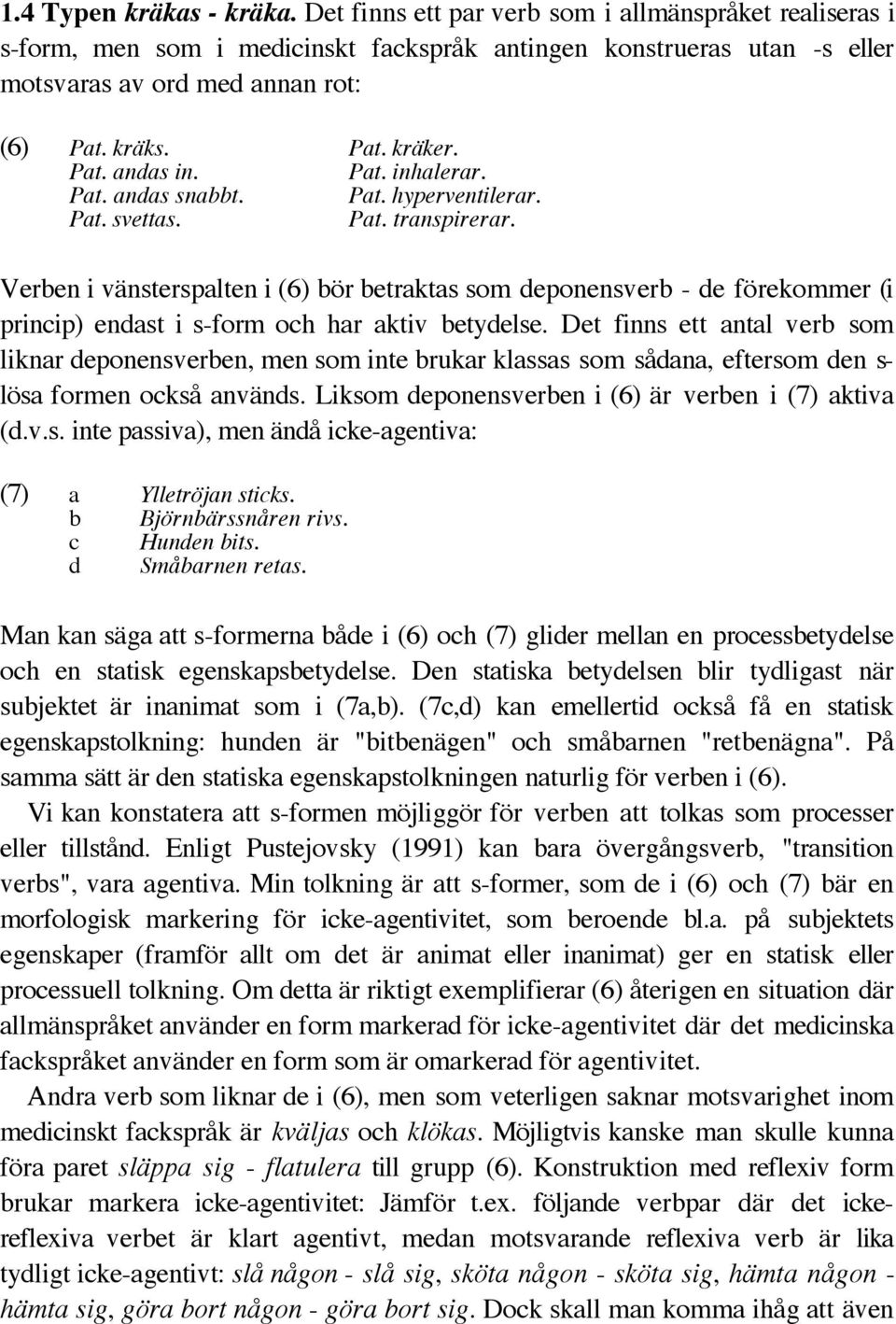 Verben i vänsterspalten i (6) bör betraktas som deponensverb - de förekommer (i princip) endast i s-form och har aktiv betydelse.