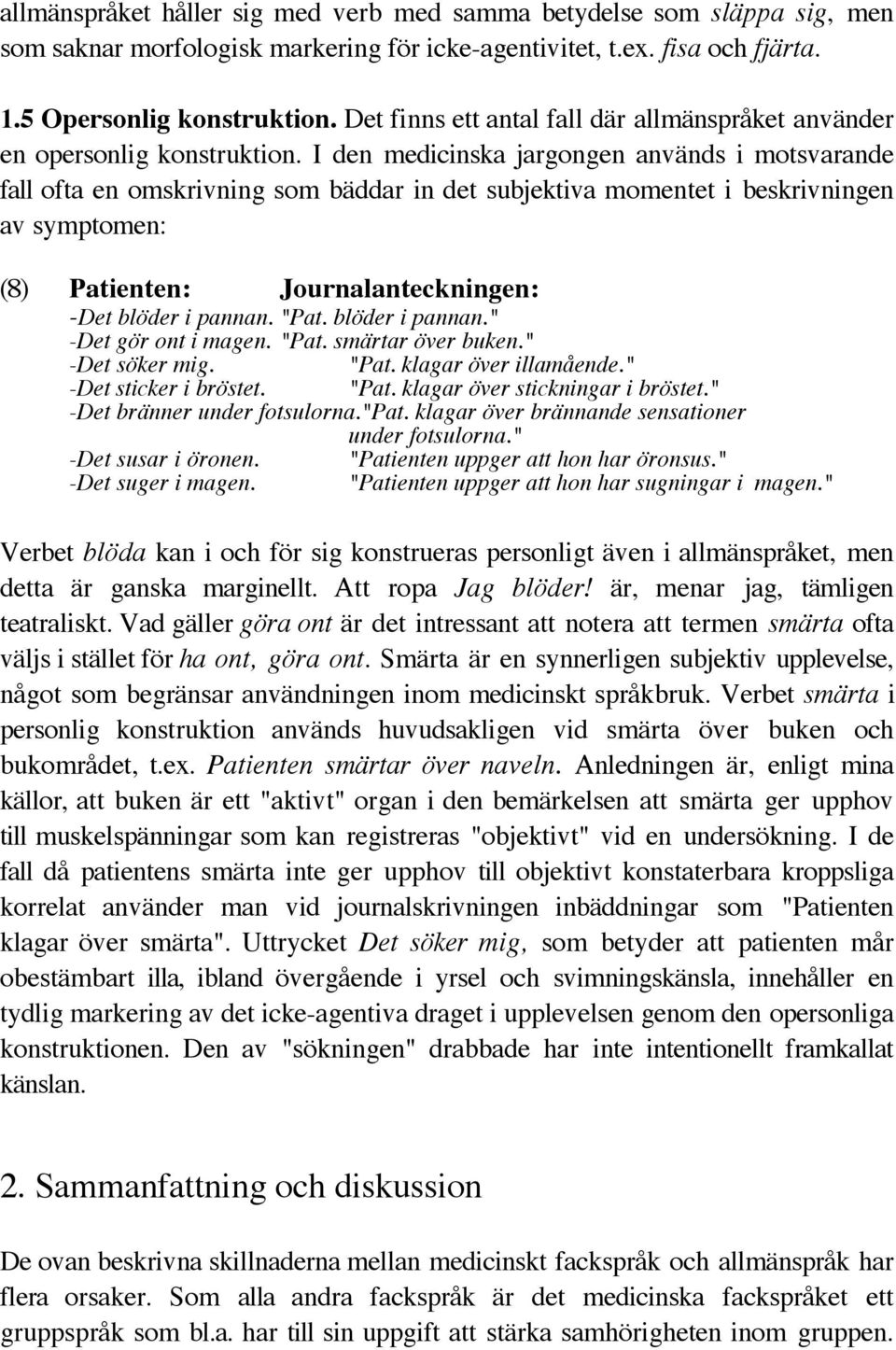 I den medicinska jargongen används i motsvarande fall ofta en omskrivning som bäddar in det subjektiva momentet i beskrivningen av symptomen: (8) Patienten: Journalanteckningen: -Det blöder i pannan.