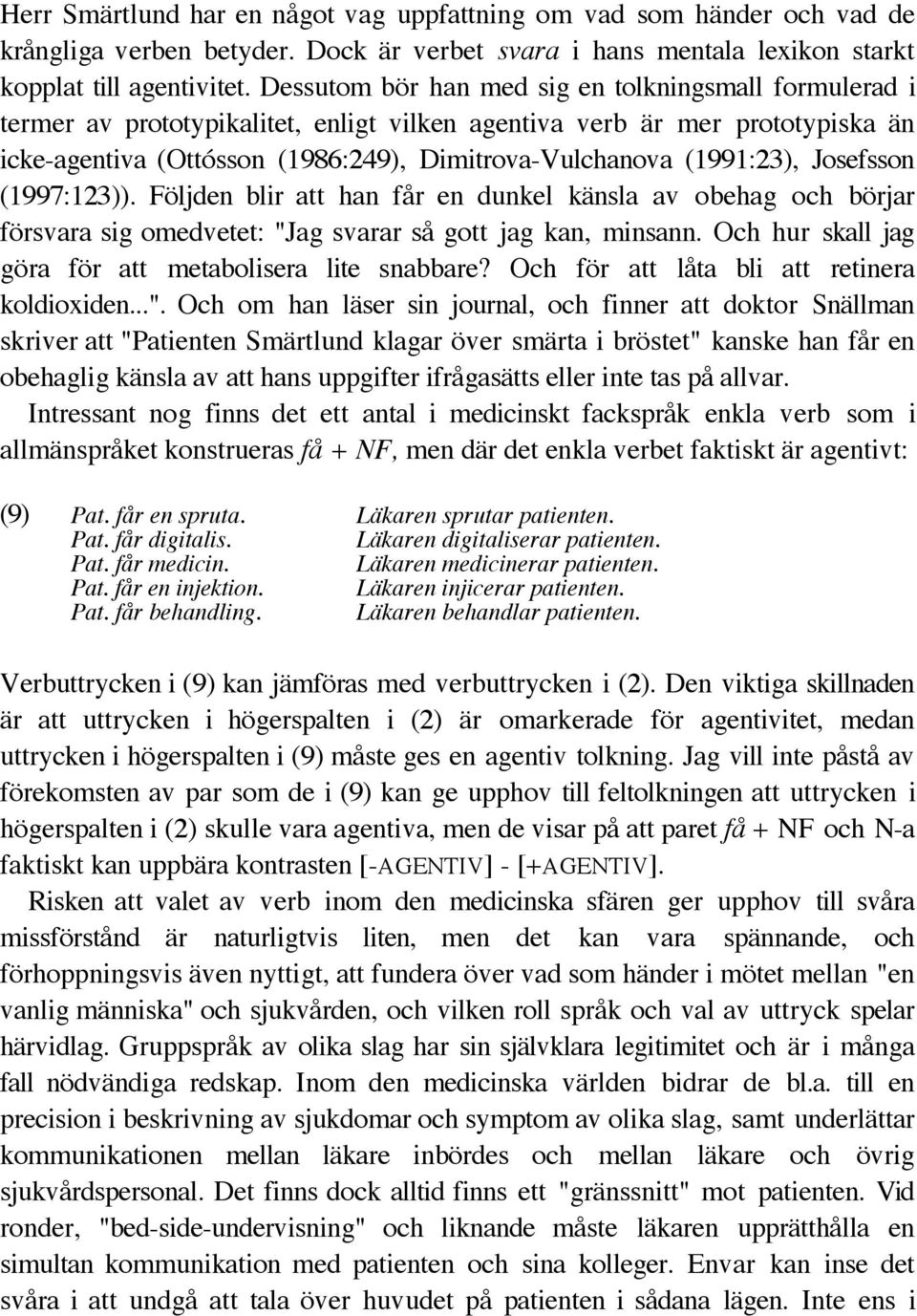 (1991:23), Josefsson (1997:123)). Följden blir att han får en dunkel känsla av obehag och börjar försvara sig omedvetet: "Jag svarar så gott jag kan, minsann.