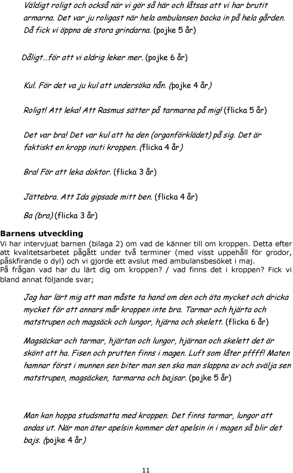 Det var kul att ha den (organförklädet) på sig. Det är faktiskt en kropp inuti kroppen. (flicka 4 år) Bra! För att leka doktor. (flicka 3 år) Jättebra. Att Ida gipsade mitt ben.