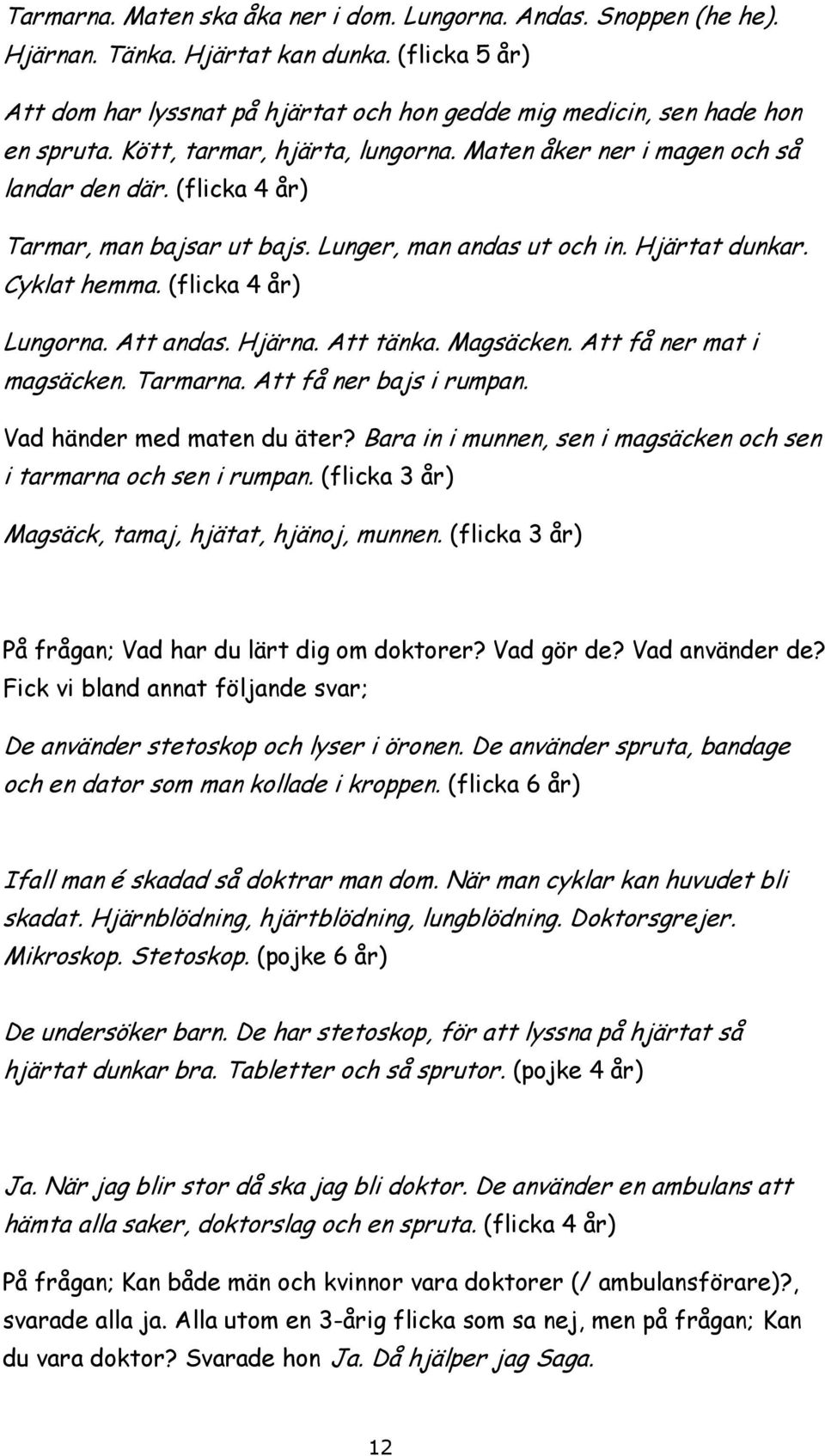 (flicka 4 år) Lungorna. Att andas. Hjärna. Att tänka. Magsäcken. Att få ner mat i magsäcken. Tarmarna. Att få ner bajs i rumpan. Vad händer med maten du äter?