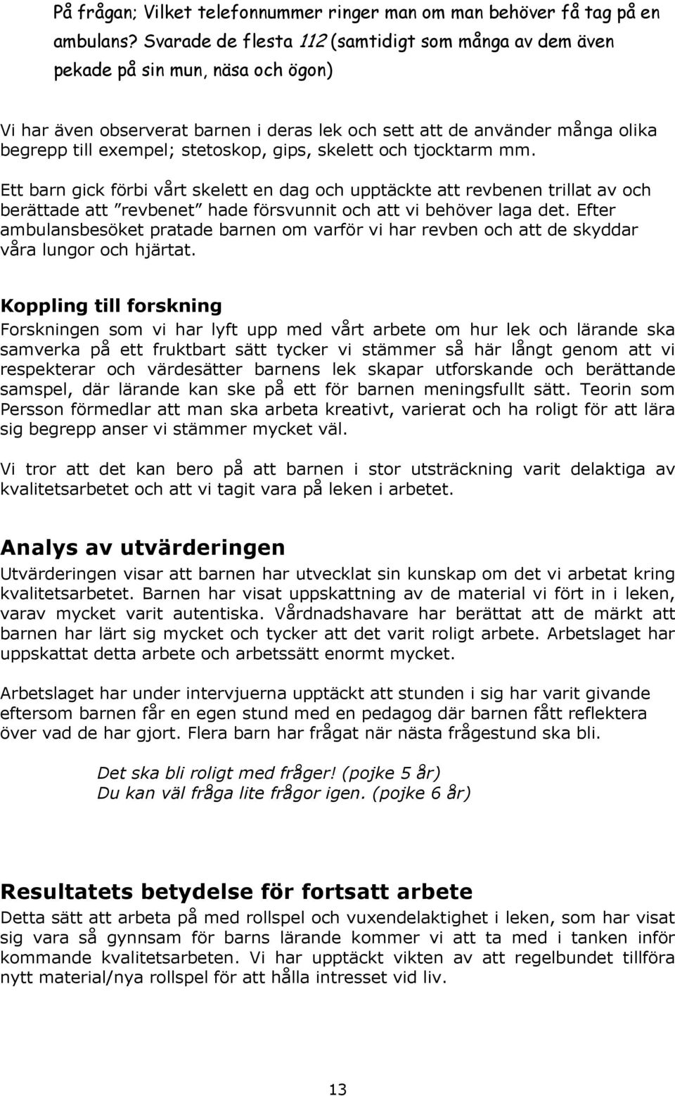 stetoskop, gips, skelett och tjocktarm mm. Ett barn gick förbi vårt skelett en dag och upptäckte att revbenen trillat av och berättade att revbenet hade försvunnit och att vi behöver laga det.