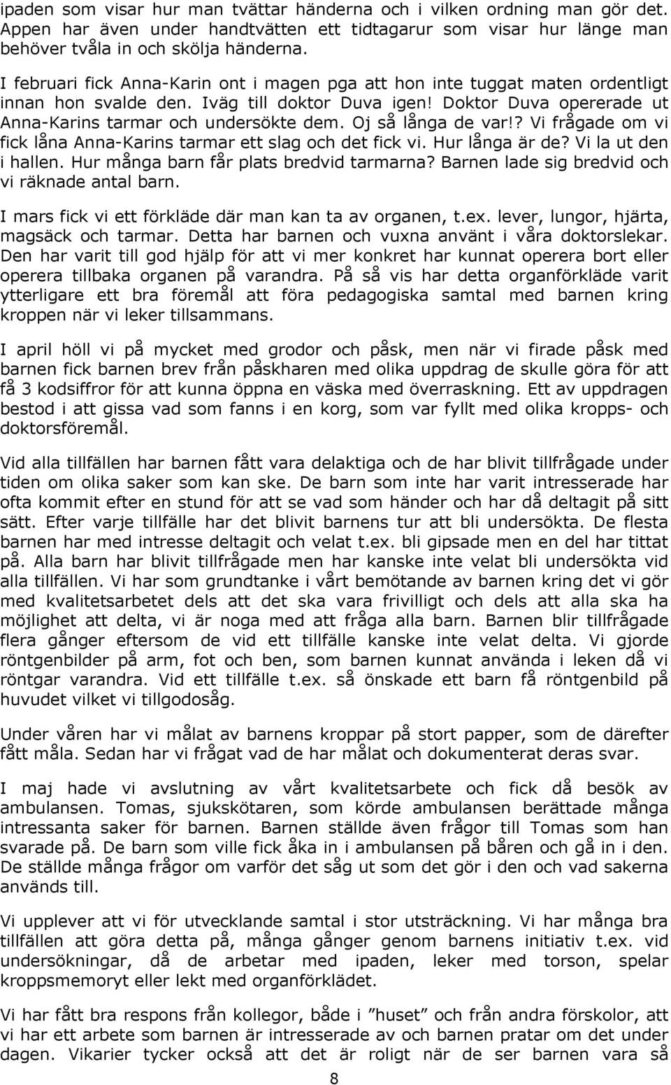 Oj så långa de var!? Vi frågade om vi fick låna Anna-Karins tarmar ett slag och det fick vi. Hur långa är de? Vi la ut den i hallen. Hur många barn får plats bredvid tarmarna?