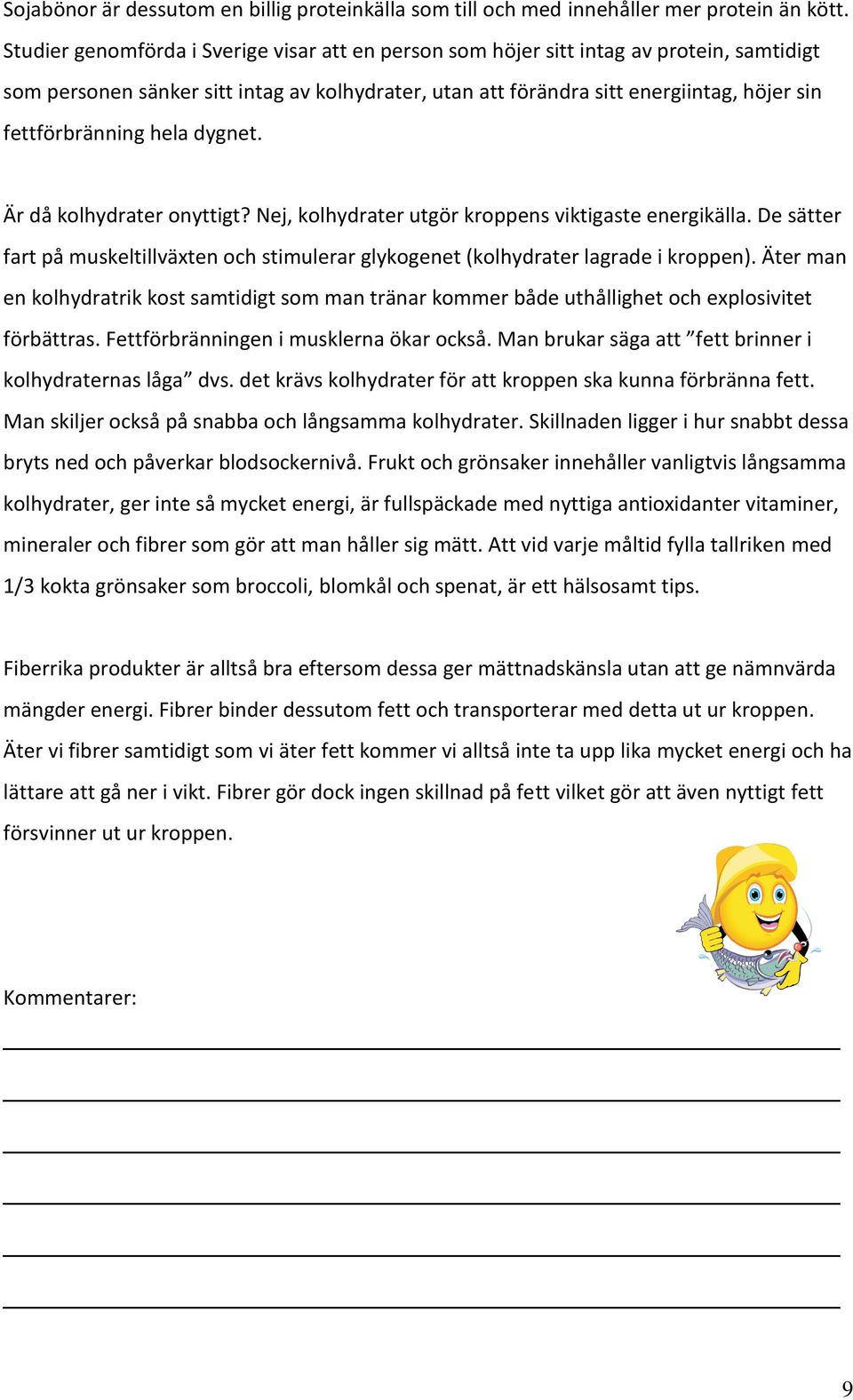 fettförbränning hela dygnet. Är då kolhydrater onyttigt? Nej, kolhydrater utgör kroppens viktigaste energikälla.