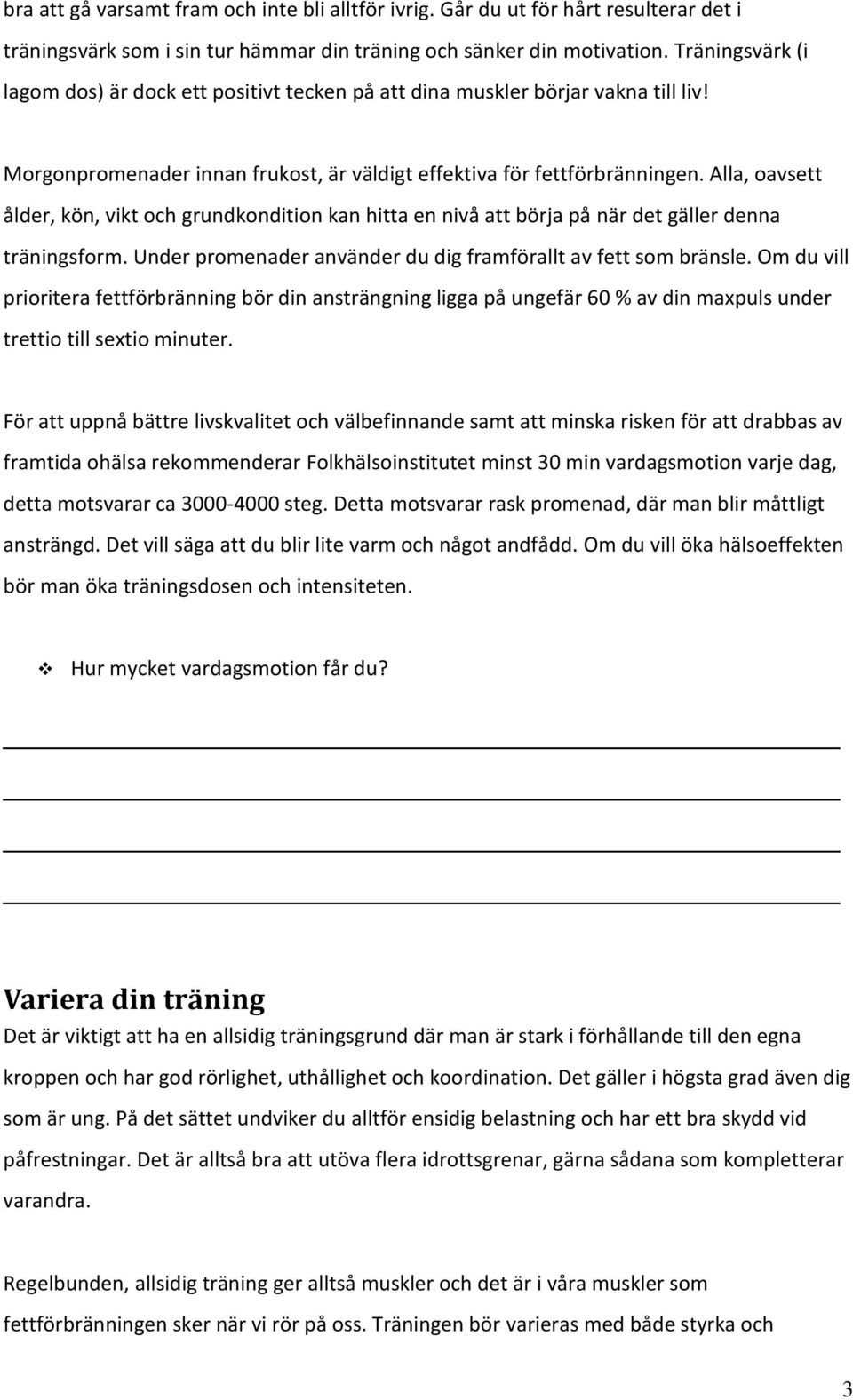 Alla, oavsett ålder, kön, vikt och grundkondition kan hitta en nivå att börja på när det gäller denna träningsform. Under promenader använder du dig framförallt av fett som bränsle.