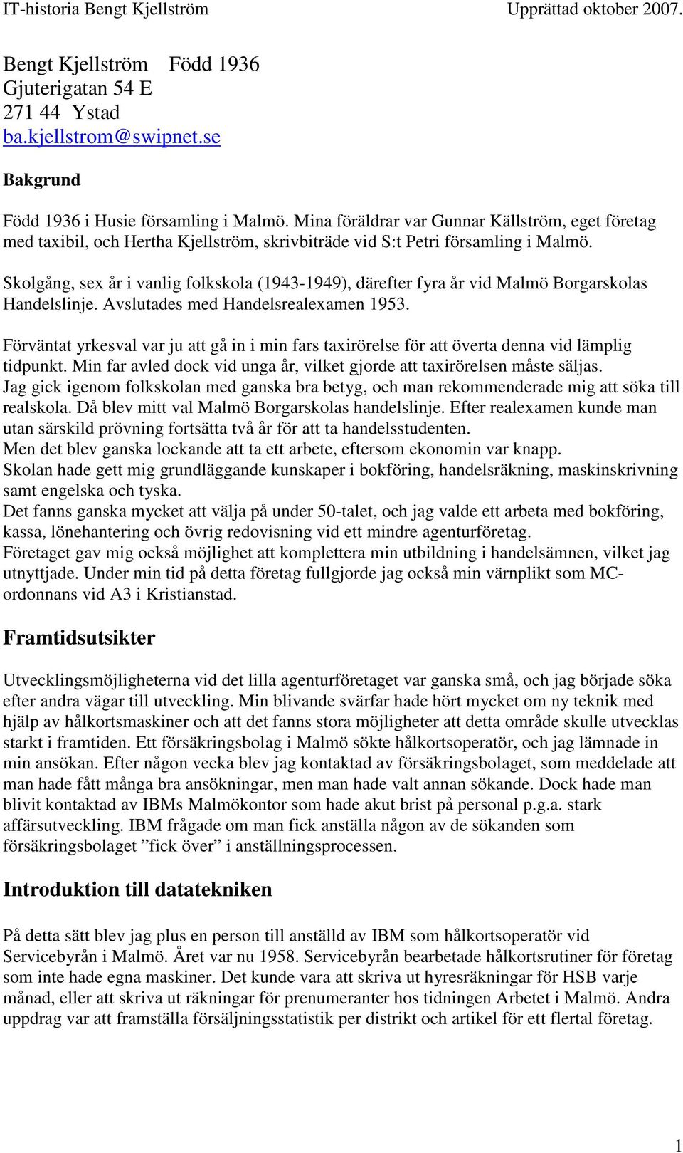 Skolgång, sex år i vanlig folkskola (1943-1949), därefter fyra år vid Malmö Borgarskolas Handelslinje. Avslutades med Handelsrealexamen 1953.