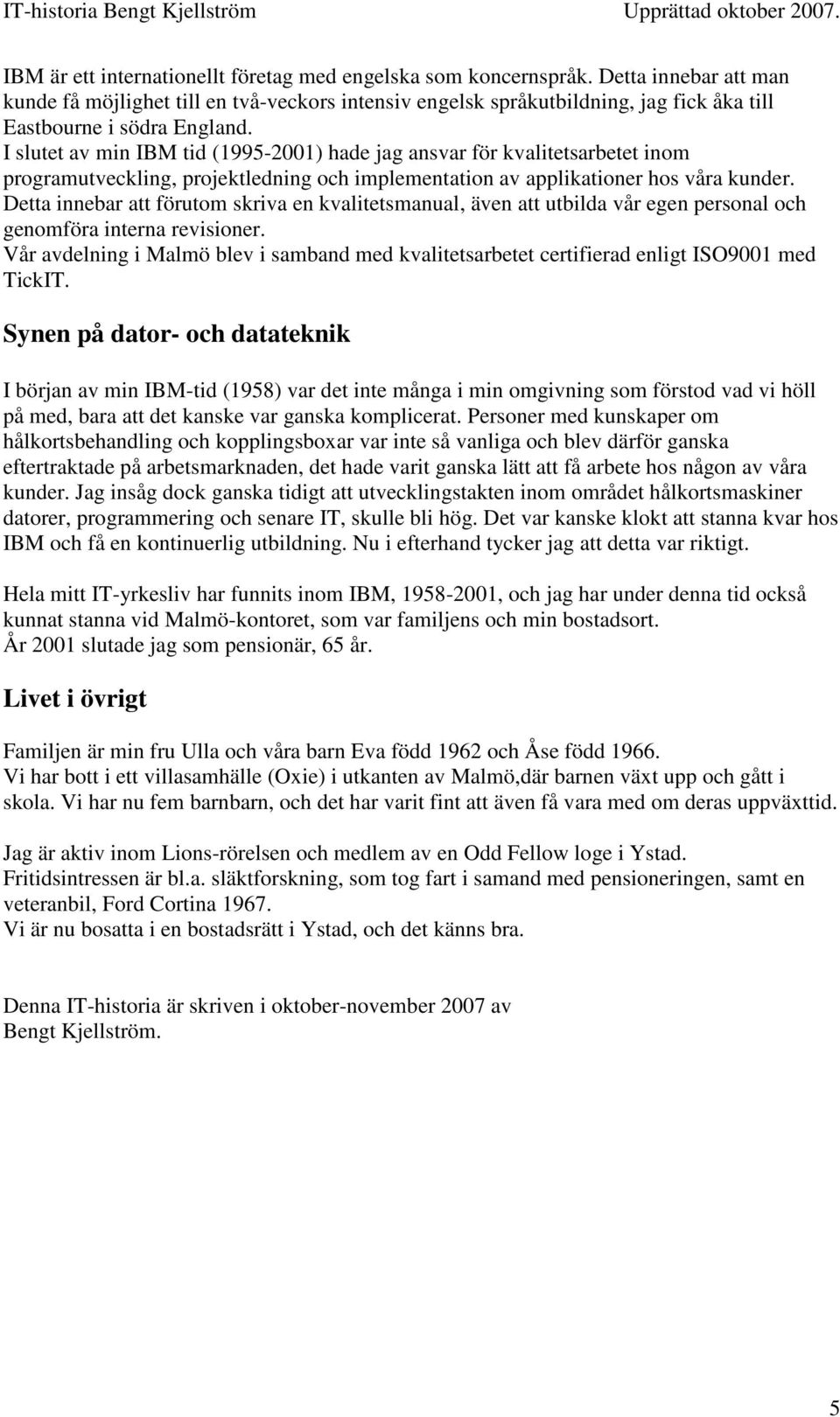 I slutet av min IBM tid (1995-2001) hade jag ansvar för kvalitetsarbetet inom programutveckling, projektledning och implementation av applikationer hos våra kunder.