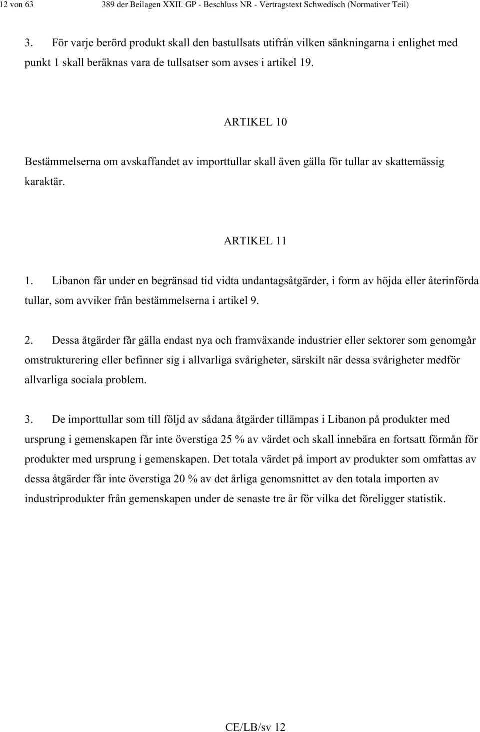 ARTIKEL 10 Bestämmelserna om avskaffandet av importtullar skall även gälla för tullar av skattemässig karaktär. ARTIKEL 11 1.