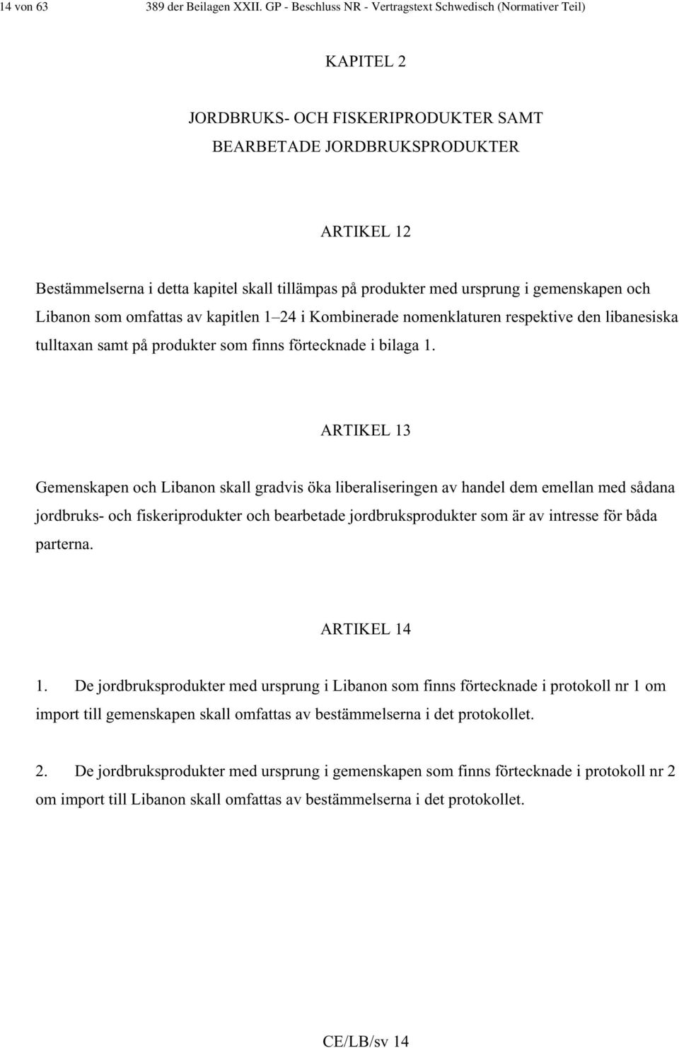 produkter med ursprung i gemenskapen och Libanon som omfattas av kapitlen 1 24 i Kombinerade nomenklaturen respektive den libanesiska tulltaxan samt på produkter som finns förtecknade i bilaga 1.