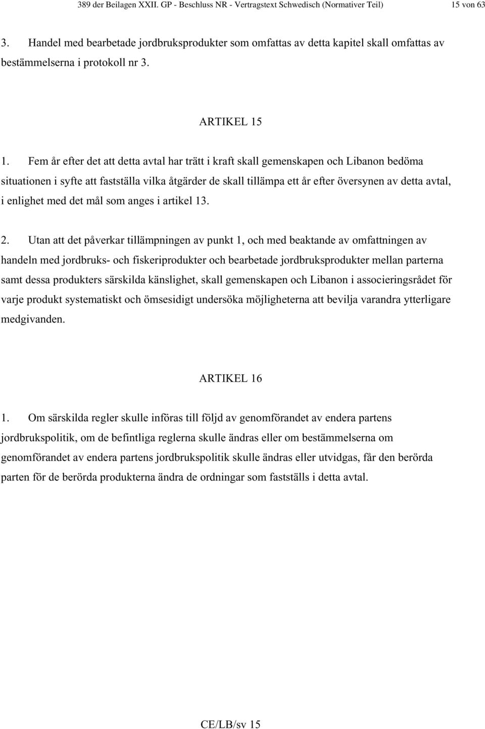 Fem år efter det att detta avtal har trätt i kraft skall gemenskapen och Libanon bedöma situationen i syfte att fastställa vilka åtgärder de skall tillämpa ett år efter översynen av detta avtal, i