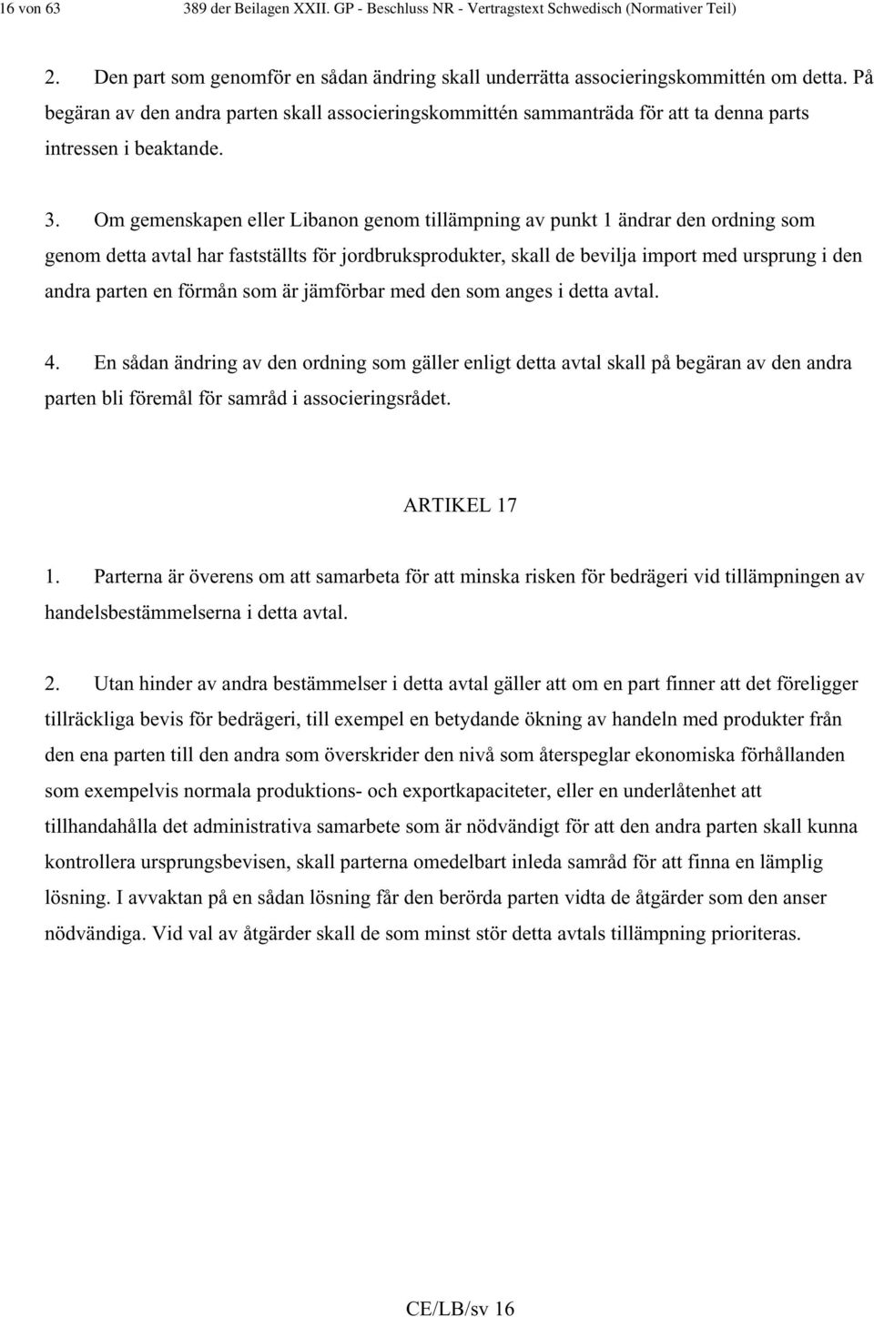 Om gemenskapen eller Libanon genom tillämpning av punkt 1 ändrar den ordning som genom detta avtal har fastställts för jordbruksprodukter, skall de bevilja import med ursprung i den andra parten en