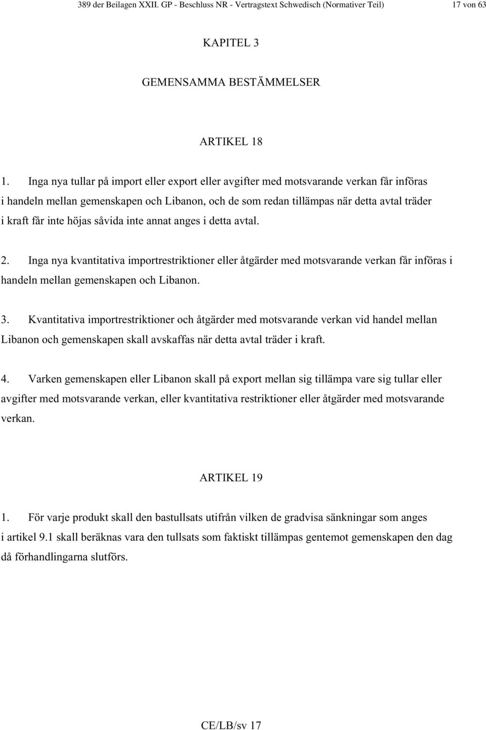 höjas såvida inte annat anges i detta avtal. 2. Inga nya kvantitativa importrestriktioner eller åtgärder med motsvarande verkan får införas i handeln mellan gemenskapen och Libanon. 3.