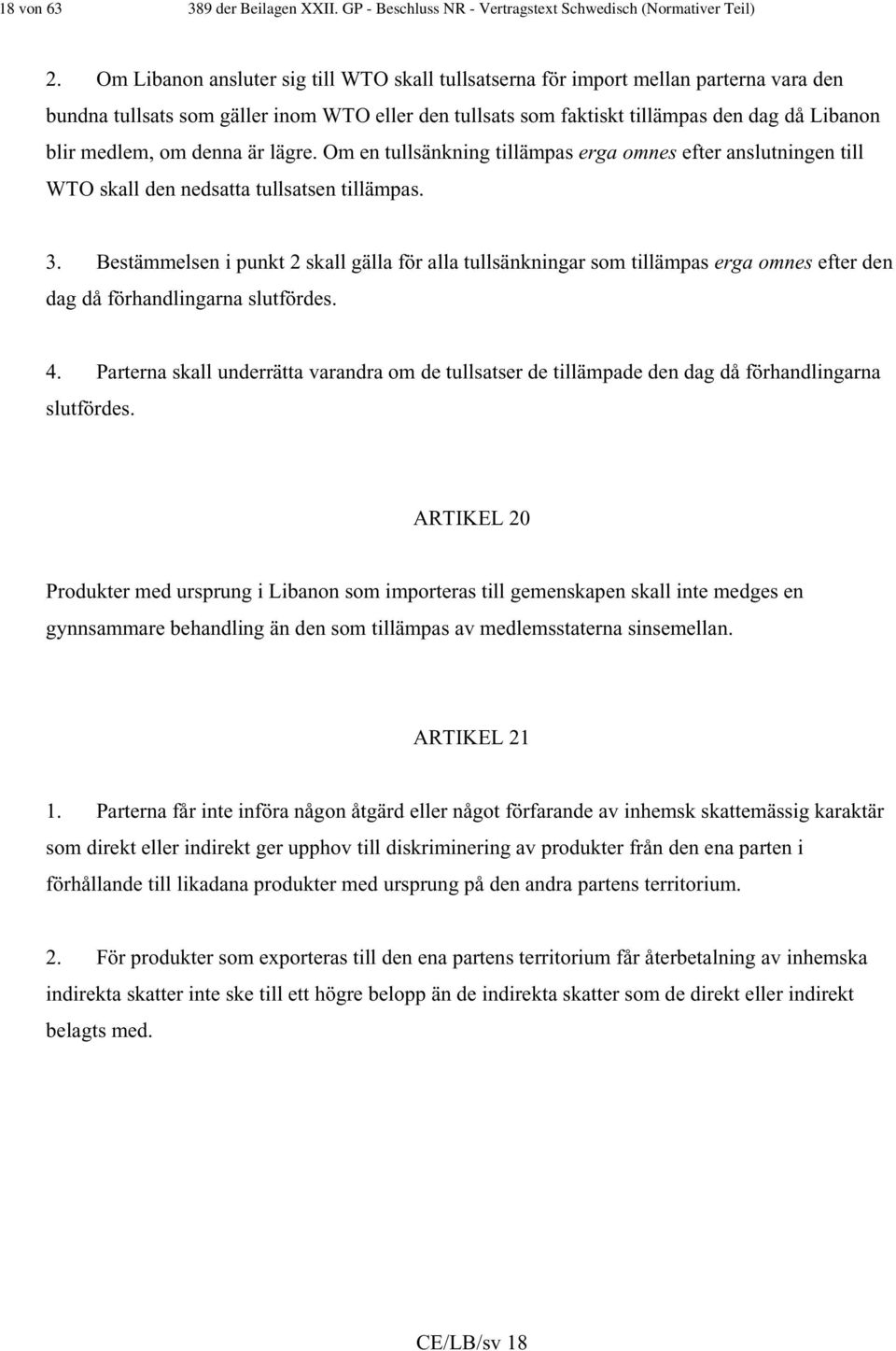 om denna är lägre. Om en tullsänkning tillämpas erga omnes efter anslutningen till WTO skall den nedsatta tullsatsen tillämpas. 3.